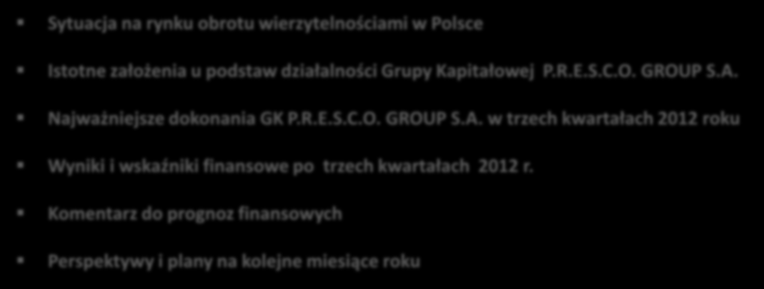 AGENDA Sytuacja na rynku obrotu wierzytelnościami w Polsce Istotne założenia u podstaw działalności Grupy Kapitałowej P.R.E.S.C.O. GROUP S.A. Najważniejsze dokonania GK P.R.E.S.C.O. GROUP S.A. w trzech kwartałach 2012 roku Wyniki i wskaźniki finansowe po trzech kwartałach 2012 r.