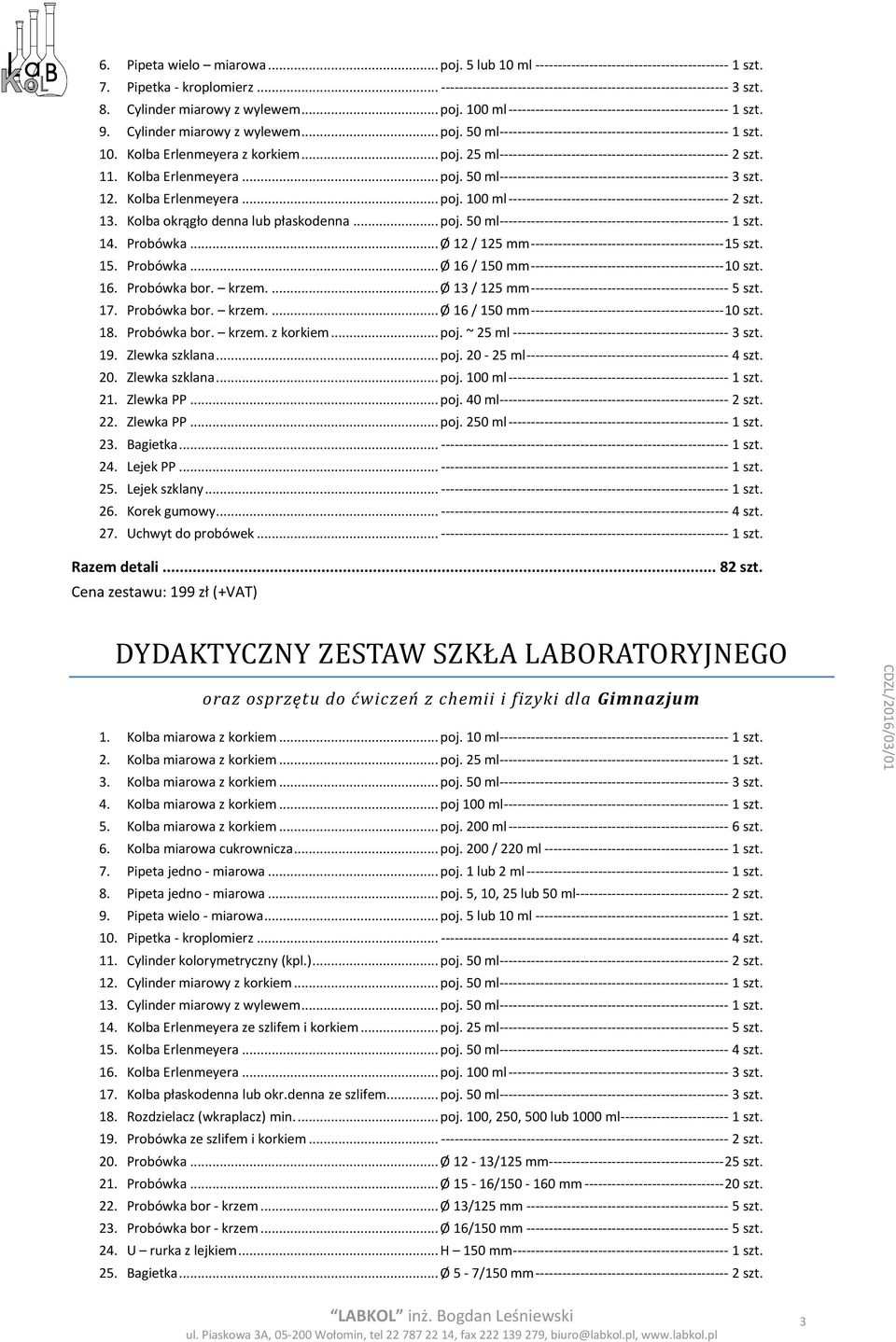 10. Kolba Erlenmeyera z korkiem... poj. 25 ml--------------------------------------------------- 2 szt. 11. Kolba Erlenmeyera... poj. 50 ml--------------------------------------------------- 3 szt.