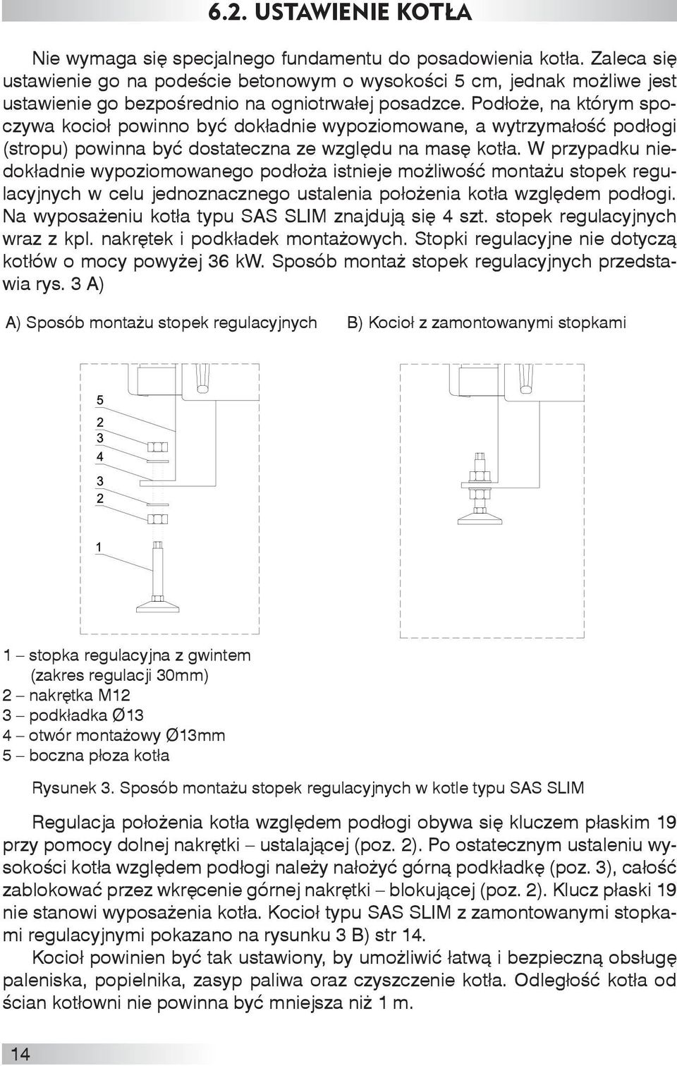 Podłoże, na którym spoczywa kocioł powinno być dokładnie wypoziomowane, a wytrzymałość podłogi (stropu) powinna być dostateczna ze względu na masę kotła.