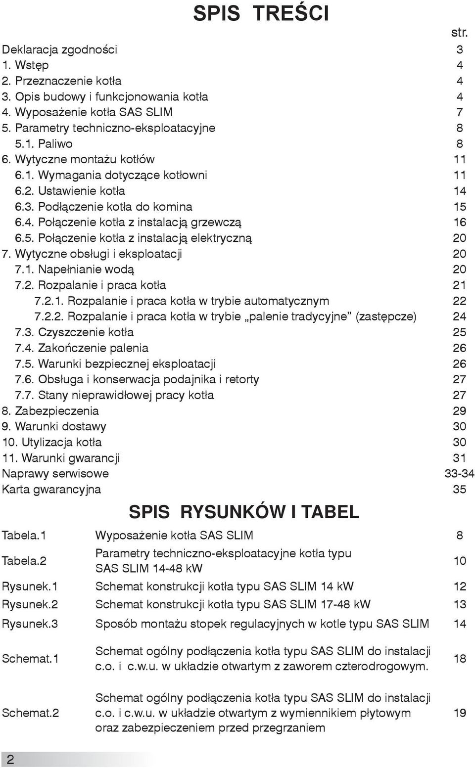 Wytyczne obsługi i eksploatacji 20 7.1. Napełnianie wodą 20 7.2. Rozpalanie i praca kotła 21 7.2.1. Rozpalanie i praca kotła w trybie automatycznym 22 7.2.2. Rozpalanie i praca kotła w trybie palenie tradycyjne (zastępcze) 24 7.