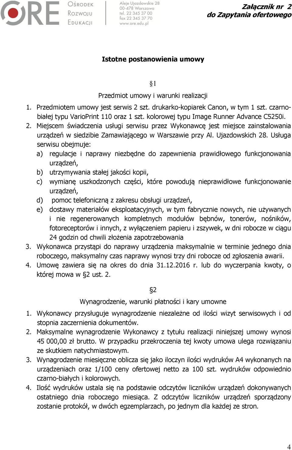 Miejscem świadczenia usługi serwisu przez Wykonawcę jest miejsce zainstalowania urządzeń w siedzibie Zamawiającego w Warszawie przy Al. Ujazdowskich 28.