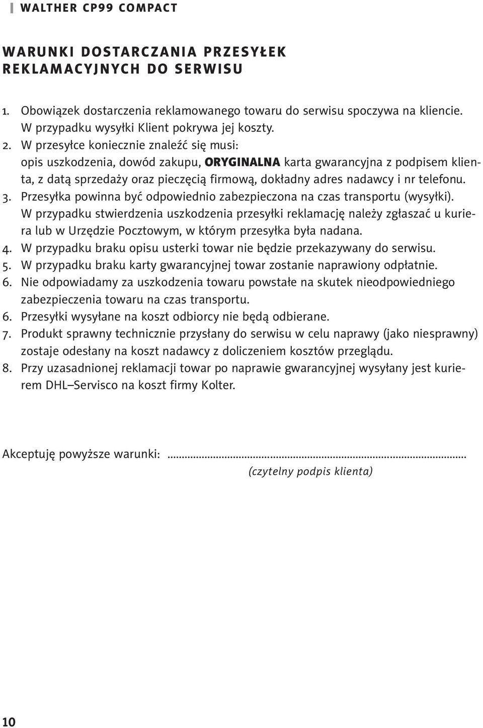 W przesyłce koniecznie znaleźć się musi: opis uszkodzenia, dowód zakupu, oryginalna karta gwarancyjna z podpisem klienta, z datą sprzedaży oraz pieczęcią firmową, dokładny adres nadawcy i nr telefonu.