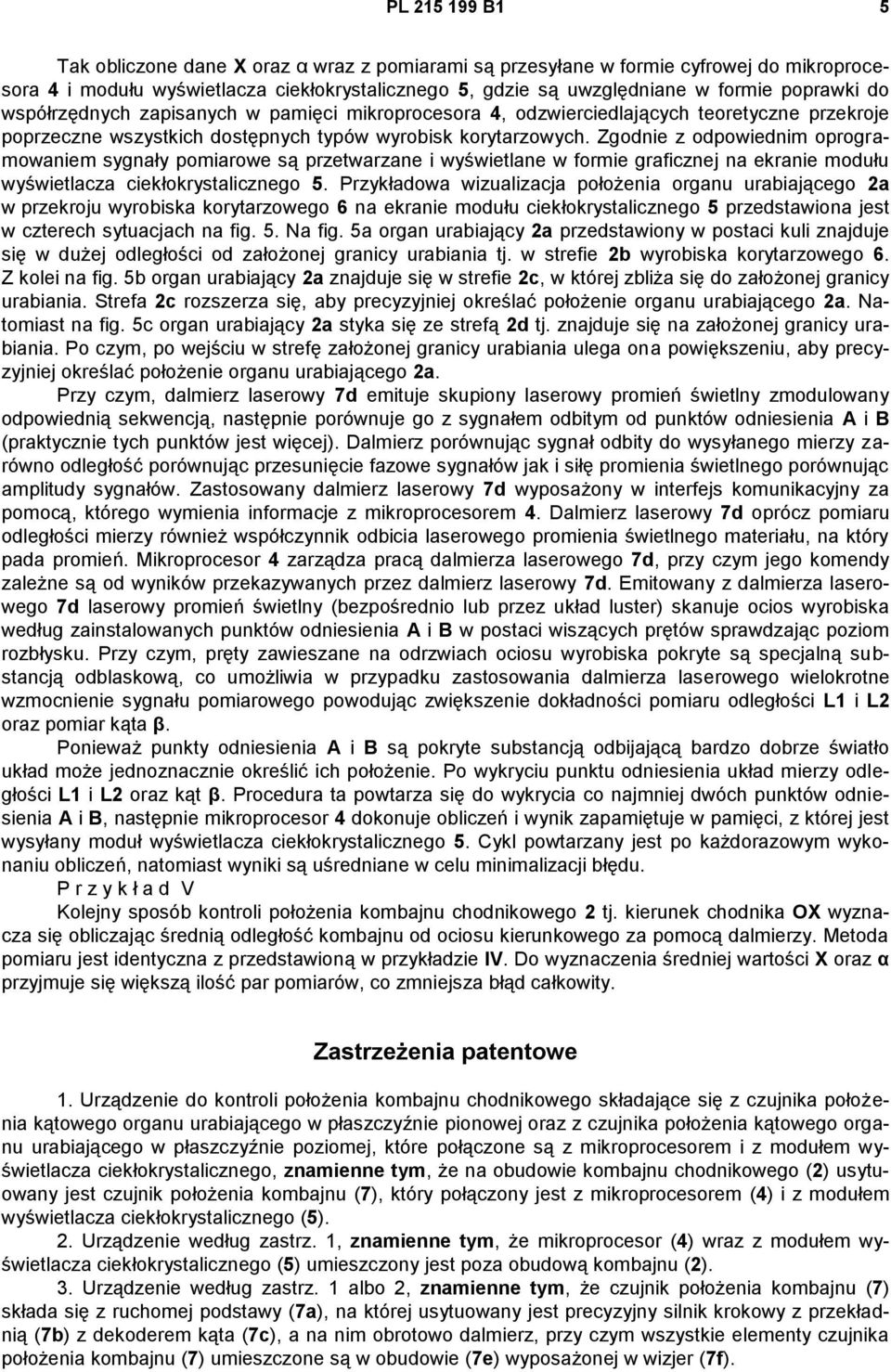 Zgodnie z odpowiednim oprogramowaniem sygnały pomiarowe są przetwarzane i wyświetlane w formie graficznej na ekranie modułu wyświetlacza ciekłokrystalicznego 5.