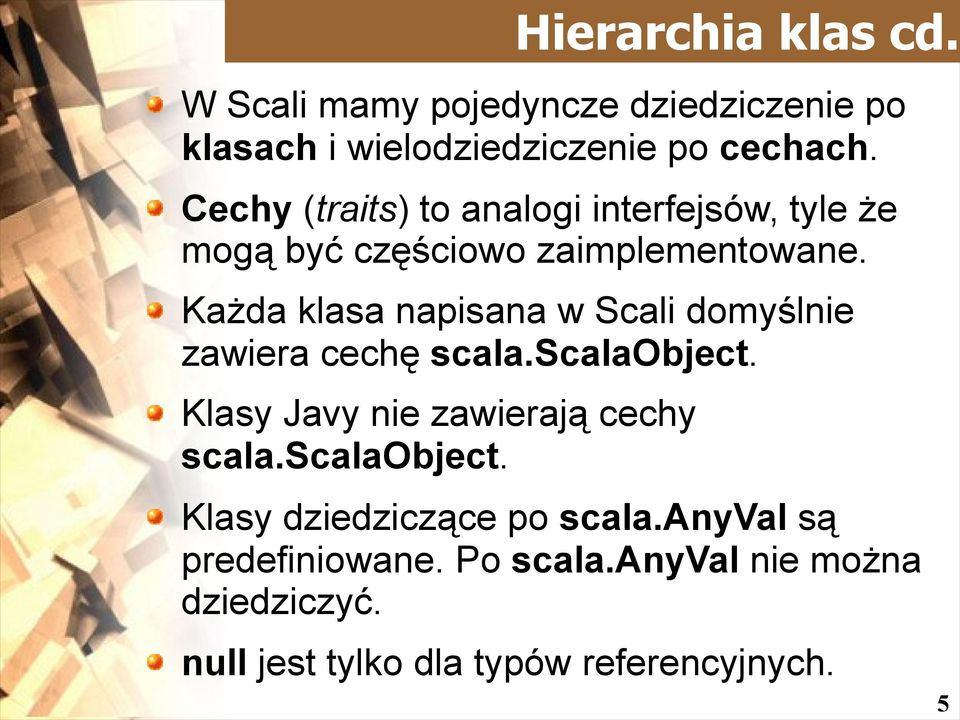 Każda klasa napisana w Scali domyślnie zawiera cechę scala.scalaobject. Klasy Javy nie zawierają cechy scala.