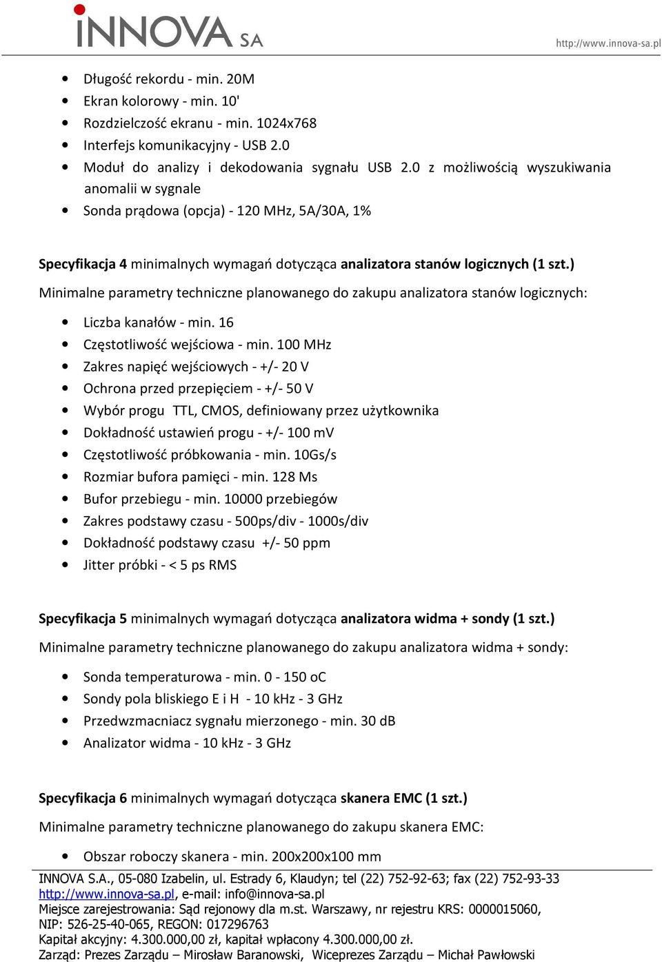 ) Minimalne parametry techniczne planowanego do zakupu analizatora stanów logicznych: Liczba kanałów - min. 16 Częstotliwość wejściowa - min.