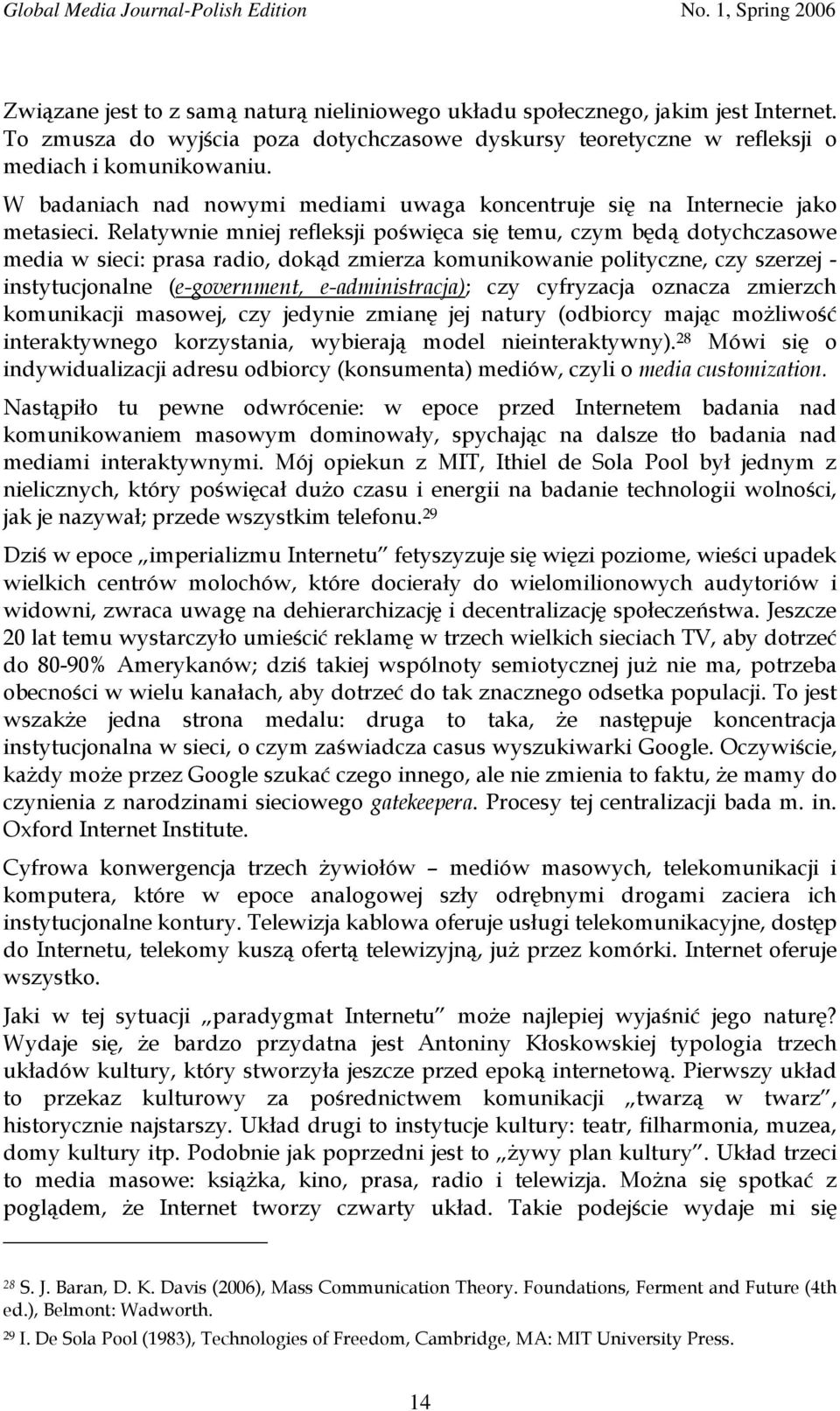 Relatywnie mniej refleksji poświęca się temu, czym będą dotychczasowe media w sieci: prasa radio, dokąd zmierza komunikowanie polityczne, czy szerzej - instytucjonalne (e-government,