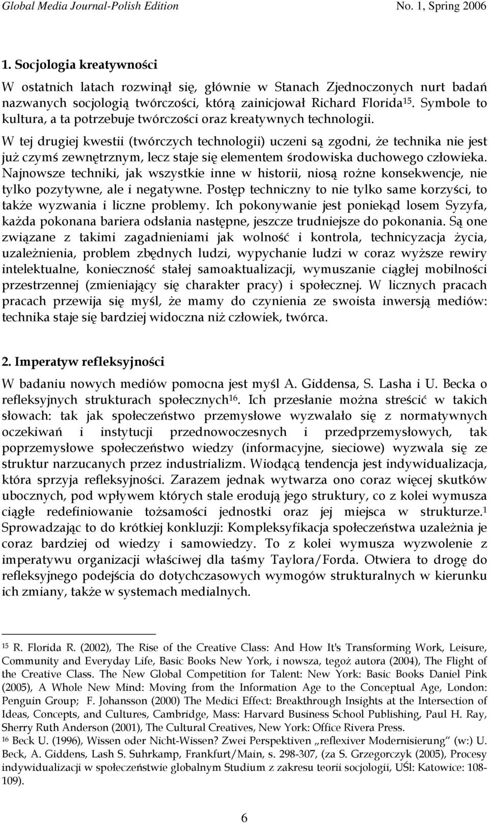 W tej drugiej kwestii (twórczych technologii) uczeni są zgodni, że technika nie jest już czymś zewnętrznym, lecz staje się elementem środowiska duchowego człowieka.