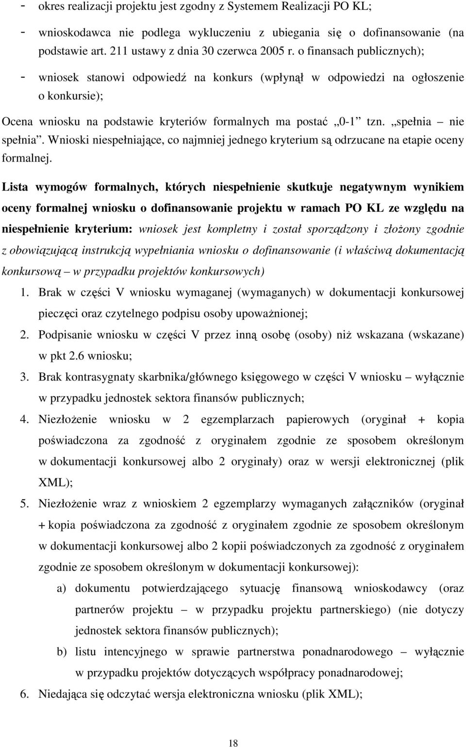 spełnia nie spełnia. Wnioski niespełniające, co najmniej jednego kryterium są odrzucane na etapie oceny formalnej.