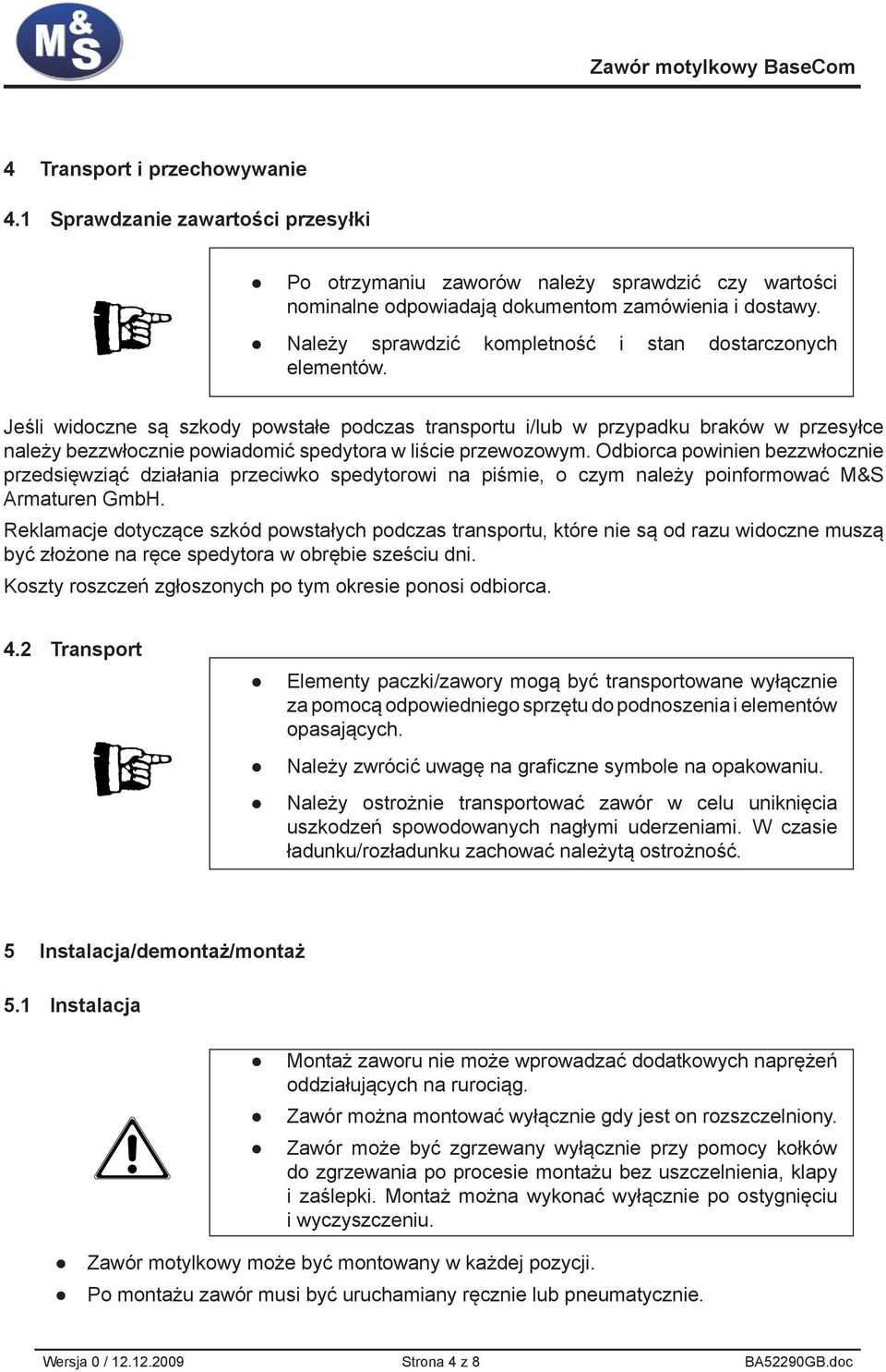 Jeśli widoczne są szkody powstałe podczas transportu i/lub w przypadku braków w przesyłce należy bezzwłocznie powiadomić spedytora w liście przewozowym.