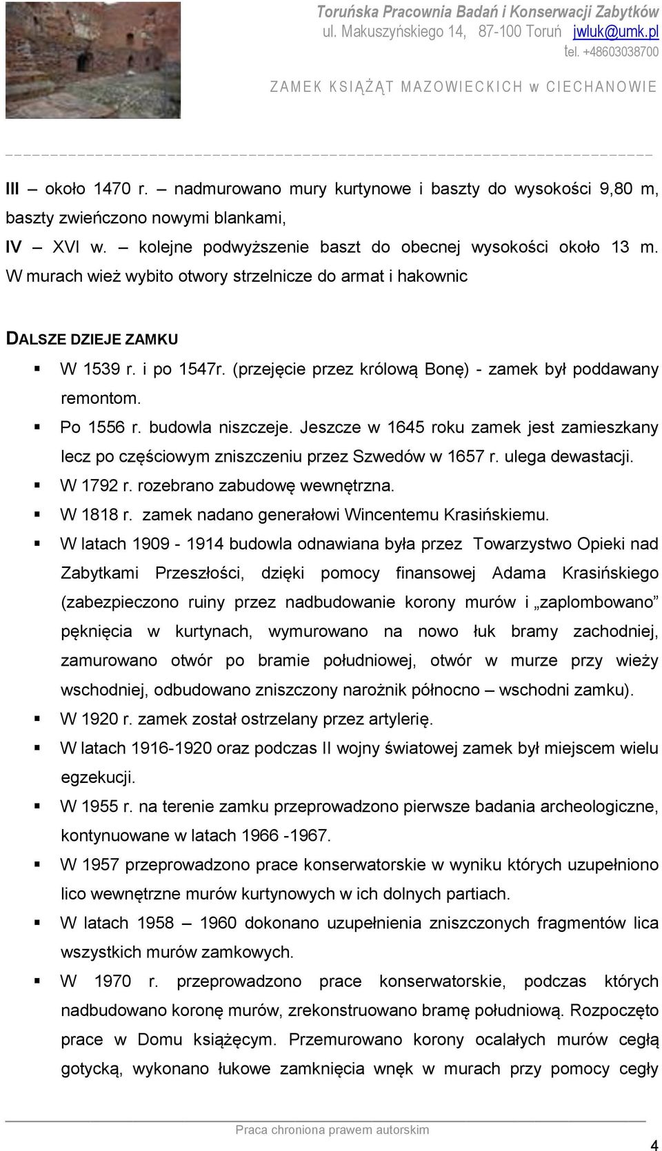 Jeszcze w 1645 roku zamek jest zamieszkany lecz po częściowym zniszczeniu przez Szwedów w 1657 r. ulega dewastacji. W 1792 r. rozebrano zabudowę wewnętrzna. W 1818 r.