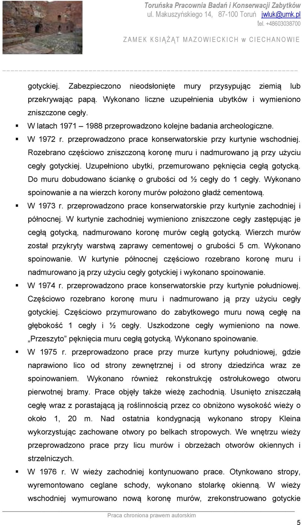 Rozebrano częściowo zniszczoną koronę muru i nadmurowano ją przy użyciu cegły gotyckiej. Uzupełniono ubytki, przemurowano pęknięcia cegłą gotycką.