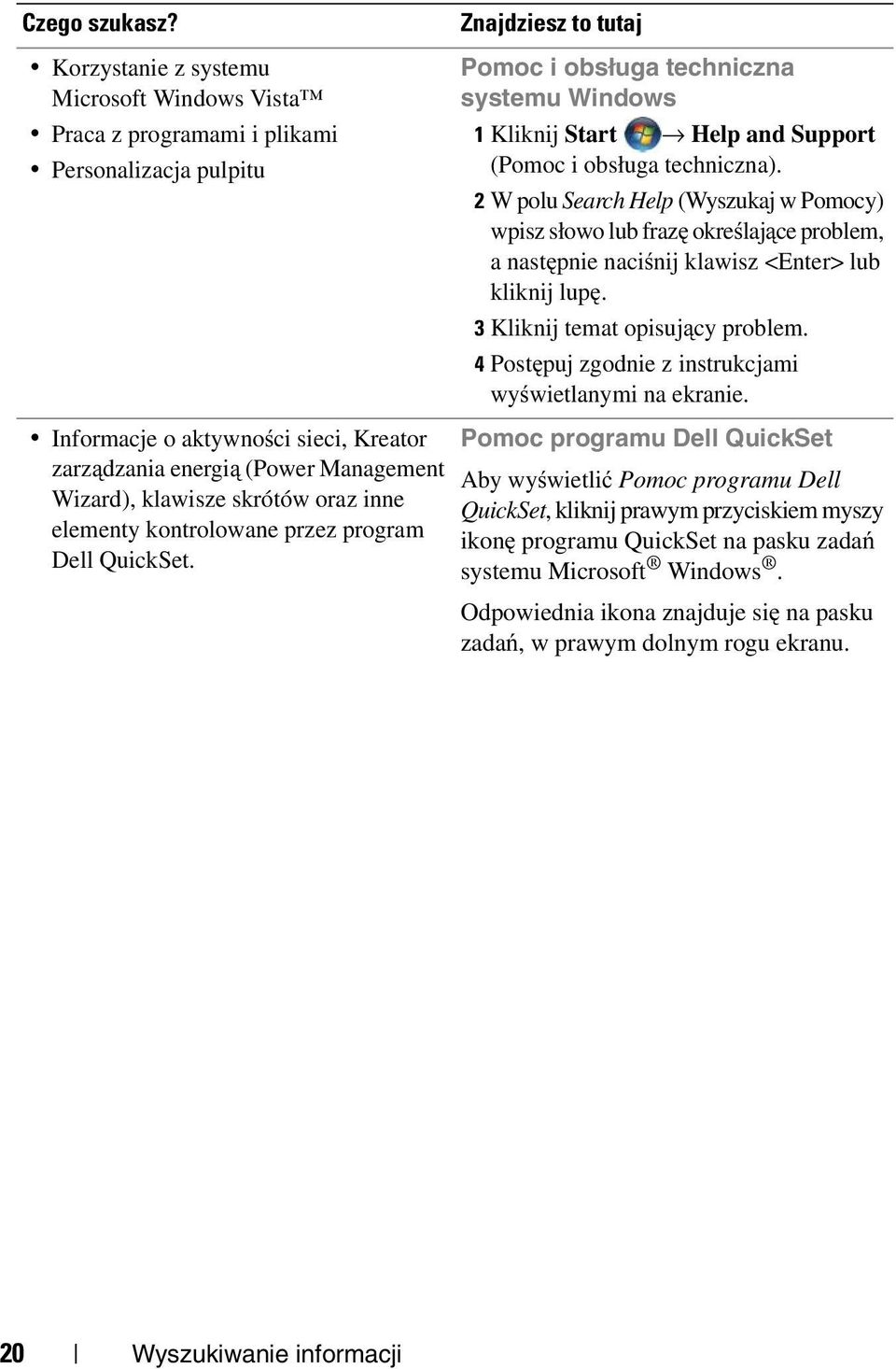 (Pomoc i obsługa techniczna). 2 W polu Search Help (Wyszukaj w Pomocy) wpisz słowo lub frazę określające problem, a następnie naciśnij klawisz <Enter> lub kliknij lupę.