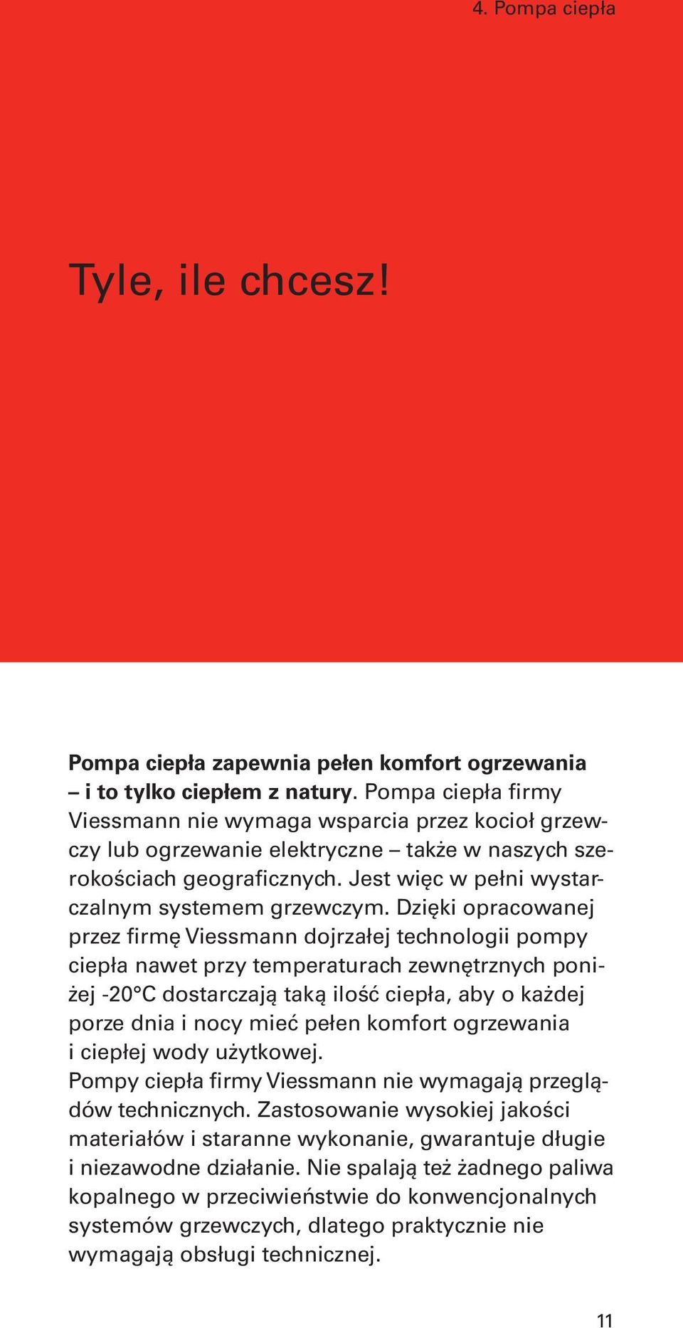 Dzięki opracowanej przez firmę Viessmann dojrzałej technologii pompy ciepła nawet przy temperaturach zewnętrznych poniżej -20 C dostarczają taką ilość ciepła, aby o każdej porze dnia i nocy mieć