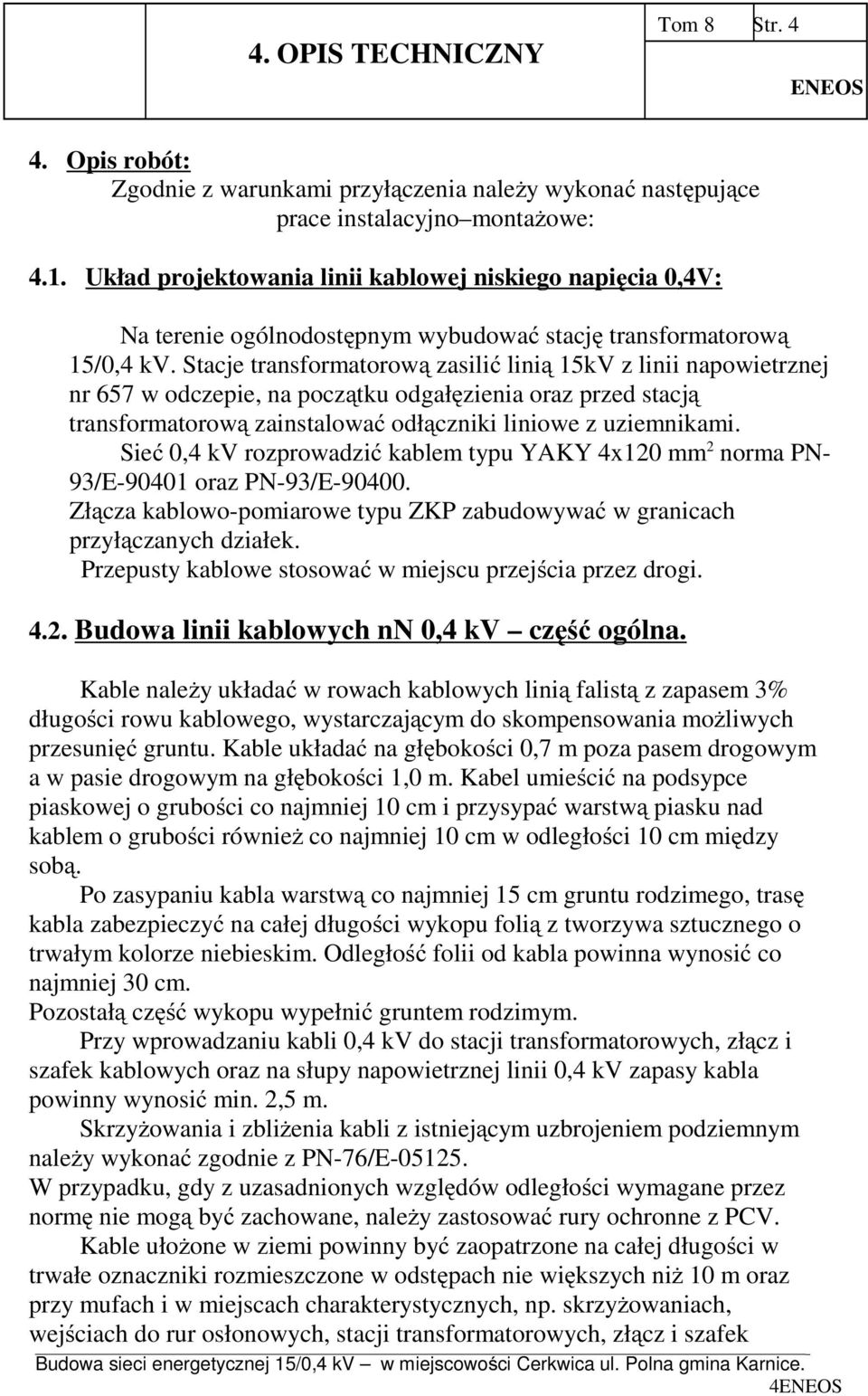 Stacje transformatorową zasilić linią 15kV z linii napowietrznej nr 657 w odczepie, na początku odgałęzienia oraz przed stacją transformatorową zainstalować odłączniki liniowe z uziemnikami.