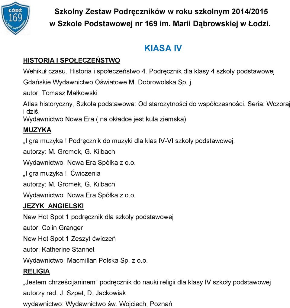 Podręcznik do muzyki dla klas IV-VI szkoły podstawowej. autorzy: M. Gromek, G. Kilbach Wydawnictwo: Nowa Era Spółka z o.o. I gra muzyka! Ćwiczenia autorzy: M. Gromek, G. Kilbach Wydawnictwo: Nowa Era Spółka z o.o. JĘZYK ANGIELSKI New Hot Spot 1 podręcznik dla szkoły podstawowej autor: Colin Granger New Hot Spot 1 Zeszyt ćwiczeń autor: Katherine Stannet Wydawnictwo: Macmillan Polska Sp.