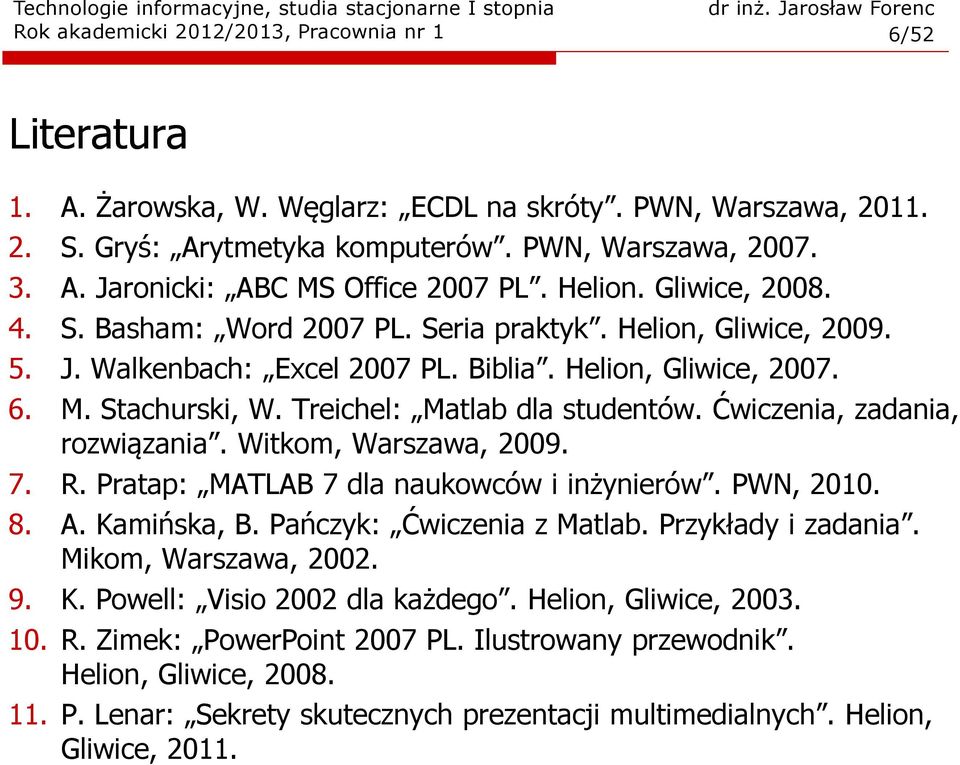 Treichel: Matlab dla studentów. Ćwiczenia, zadania, rozwiązania. Witkom, Warszawa, 2009. 7. R. Pratap: MATLAB 7 dla naukowców i inżynierów. PWN, 2010. 8. A. Kamińska, B. Pańczyk: Ćwiczenia z Matlab.