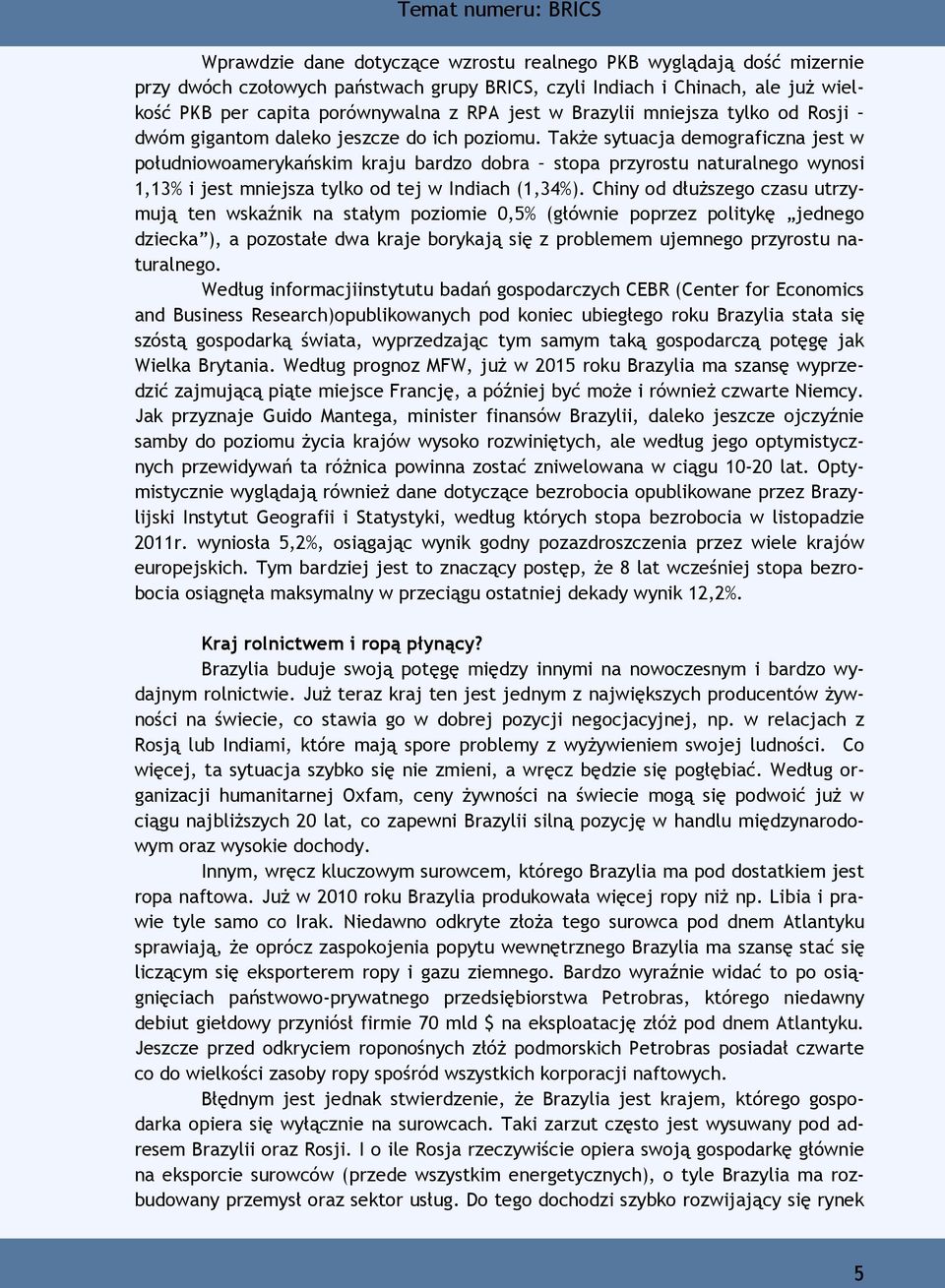 Także sytuacja demograficzna jest w południowoamerykańskim kraju bardzo dobra stopa przyrostu naturalnego wynosi 1,13% i jest mniejsza tylko od tej w Indiach (1,34%).