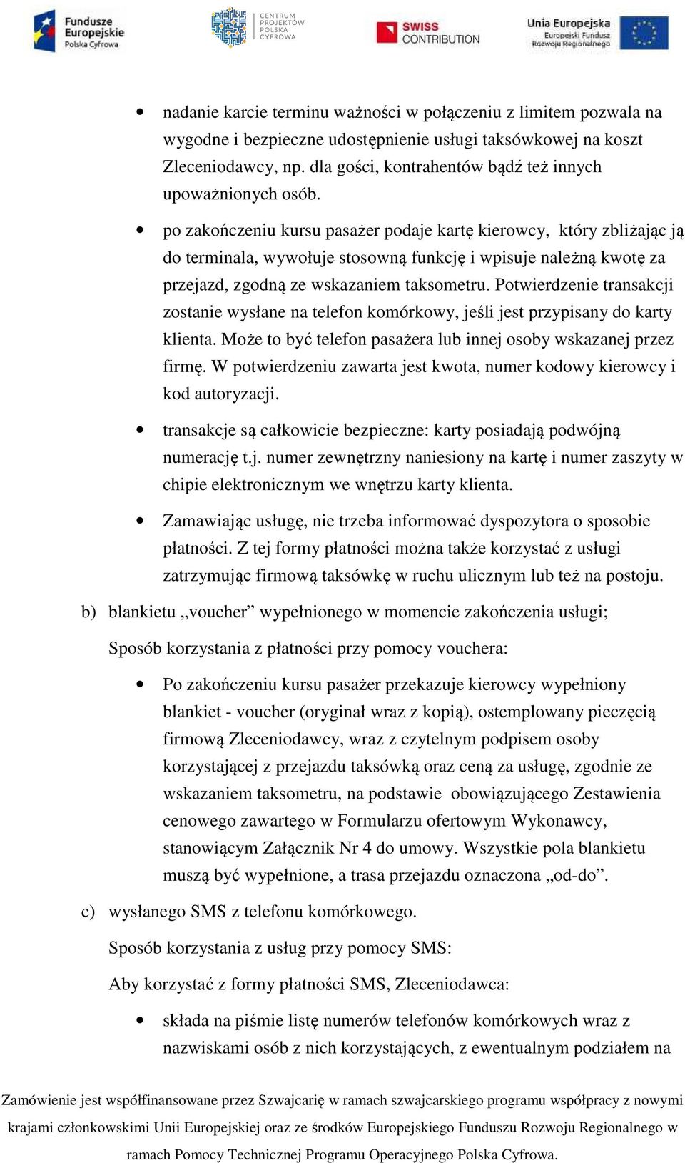 po zakończeniu kursu pasażer podaje kartę kierowcy, który zbliżając ją do terminala, wywołuje stosowną funkcję i wpisuje należną kwotę za przejazd, zgodną ze wskazaniem taksometru.