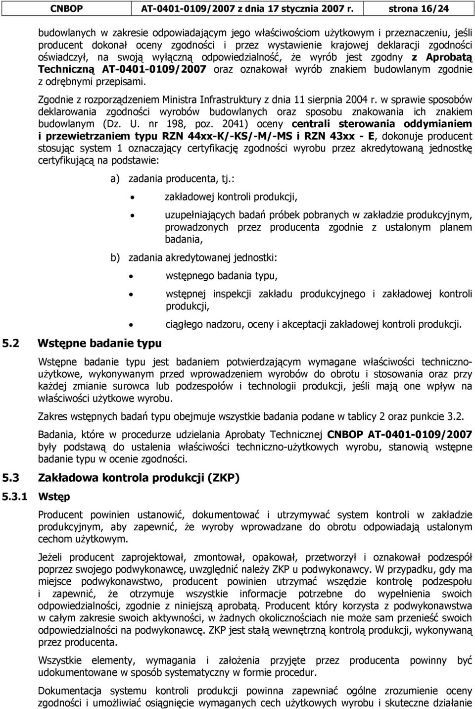 na swoją wyłączną odpowiedzialność, że wyrób jest zgodny z Aprobatą Techniczną AT-0401-0109/2007 oraz oznakował wyrób znakiem budowlanym zgodnie z odrębnymi przepisami.