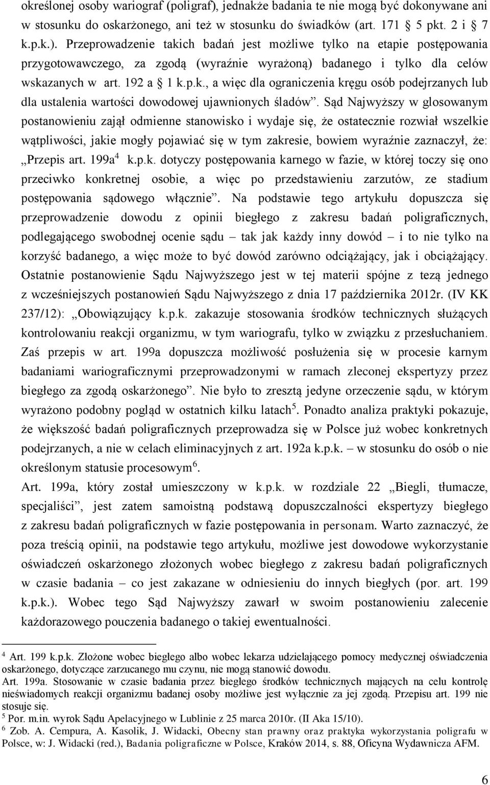 Przeprowadzenie takich badań jest możliwe tylko na etapie postępowania przygotowawczego, za zgodą (wyraźnie wyrażoną) badanego i tylko dla celów wskazanych w art. 192 a 1 k.p.k., a więc dla ograniczenia kręgu osób podejrzanych lub dla ustalenia wartości dowodowej ujawnionych śladów.