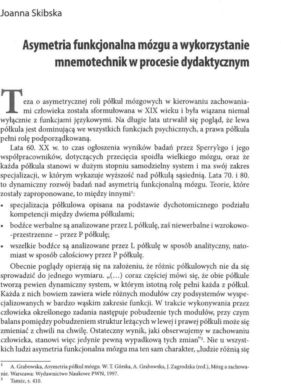 Na długie lata utrwalił się pogląd, że lewa półkula jest dominującą we wszystkich funkcjach psychicznych, a prawa półkula pełni rolę podporządkowaną. Lata 60. XX w.