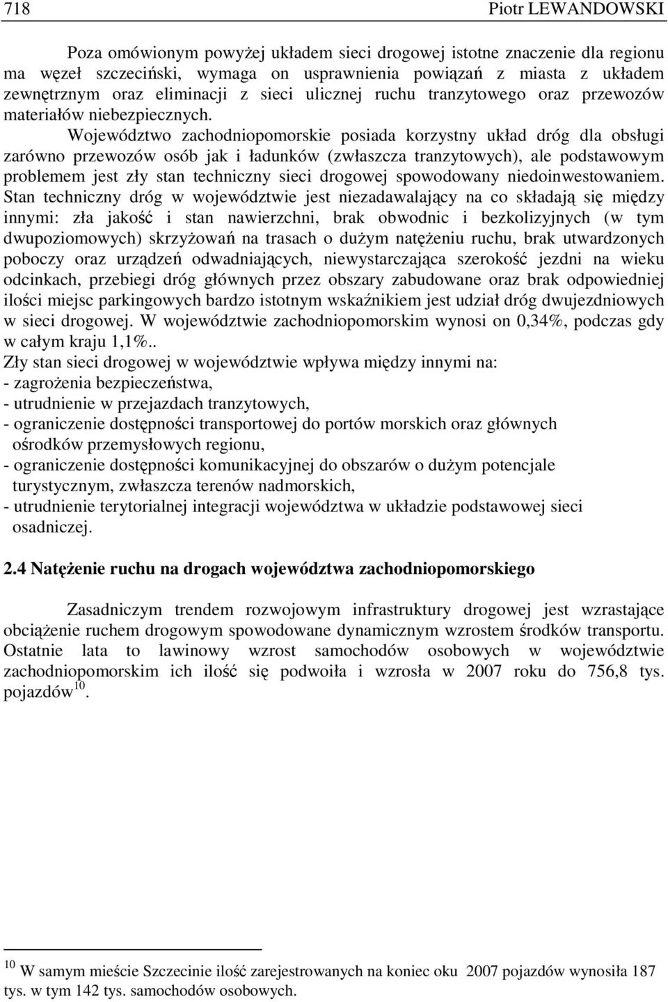 Województwo zachodniopomorskie posiada korzystny układ dróg dla obsługi zarówno przewozów osób jak i ładunków (zwłaszcza tranzytowych), ale podstawowym problemem jest zły stan techniczny sieci