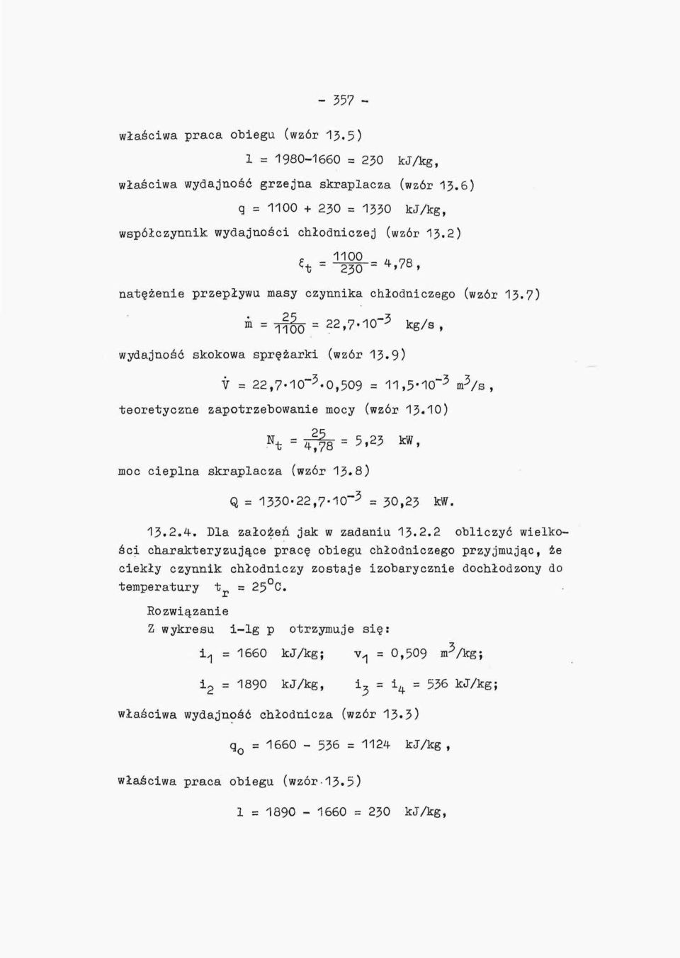 9) V = 22,7-1O" 3-0,509 = 11,5'1O~ 5 m 3 /s, teoretyczne zapotrzebowanie mocy (wzór 13.10) N t = 4778 = 5 ' 2^ kw > moc cieplna skraplacza (wzór 13.8) Q = 1330-22,7-10" 5 = 30,23 kw. 13.2.4. Dla założeń jak w zadaniu 13.