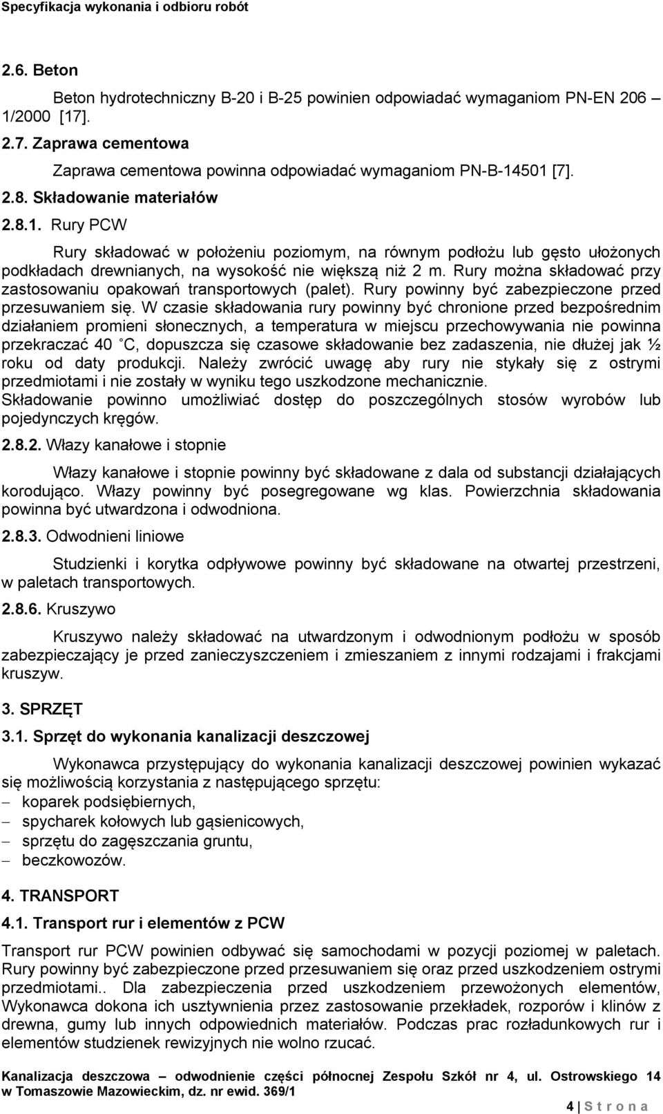 Rury można składować przy zastosowaniu opakowań transportowych (palet). Rury powinny być zabezpieczone przed przesuwaniem się.