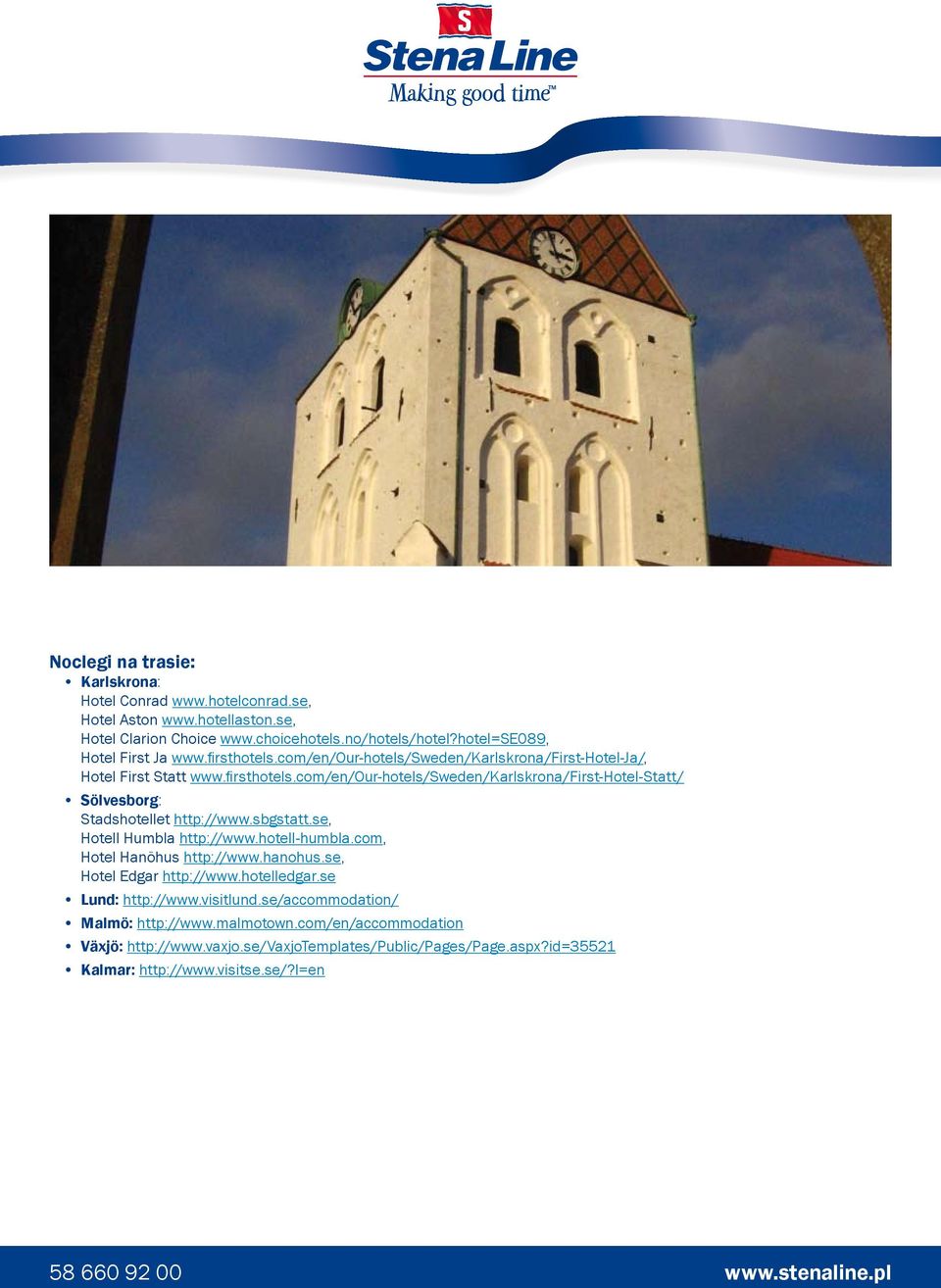 sbgstatt.se, Hotell Humbla http://www.hotell-humbla.com, Hotel Hanöhus http://www.hanohus.se, Hotel Edgar http://www.hotelledgar.se Lund: http://www.visitlund.