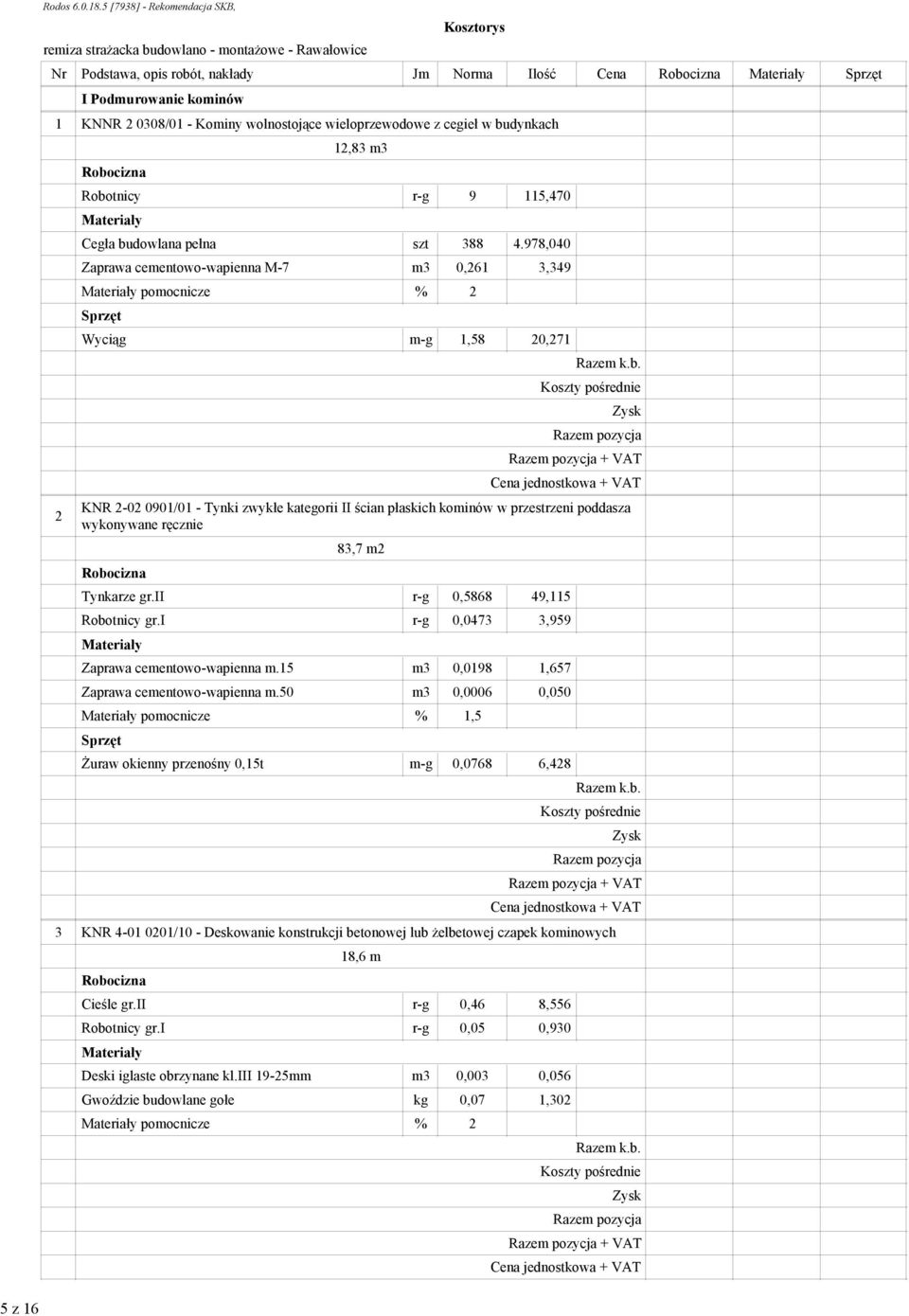 978,040 Zaprawa cementowo-wapienna M-7 m3 0,261 3,349 pomocnicze % 2 Wyciąg m-g 1,58 20,271 + VAT 0901/01 - Tynki zwykłe kategorii II ścian płaskich kominów w przestrzeni poddasza wykonywane ręcznie