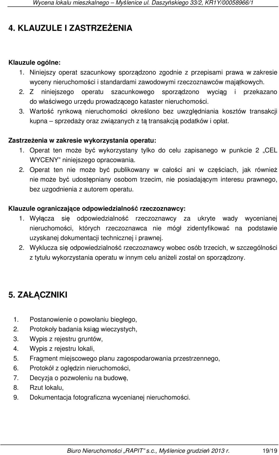 Wartość rynkową nieruchomości określono bez uwzględniania kosztów transakcji kupna sprzedaży oraz związanych z tą transakcją podatków i opłat. Zastrzeżenia w zakresie wykorzystania operatu: 1.