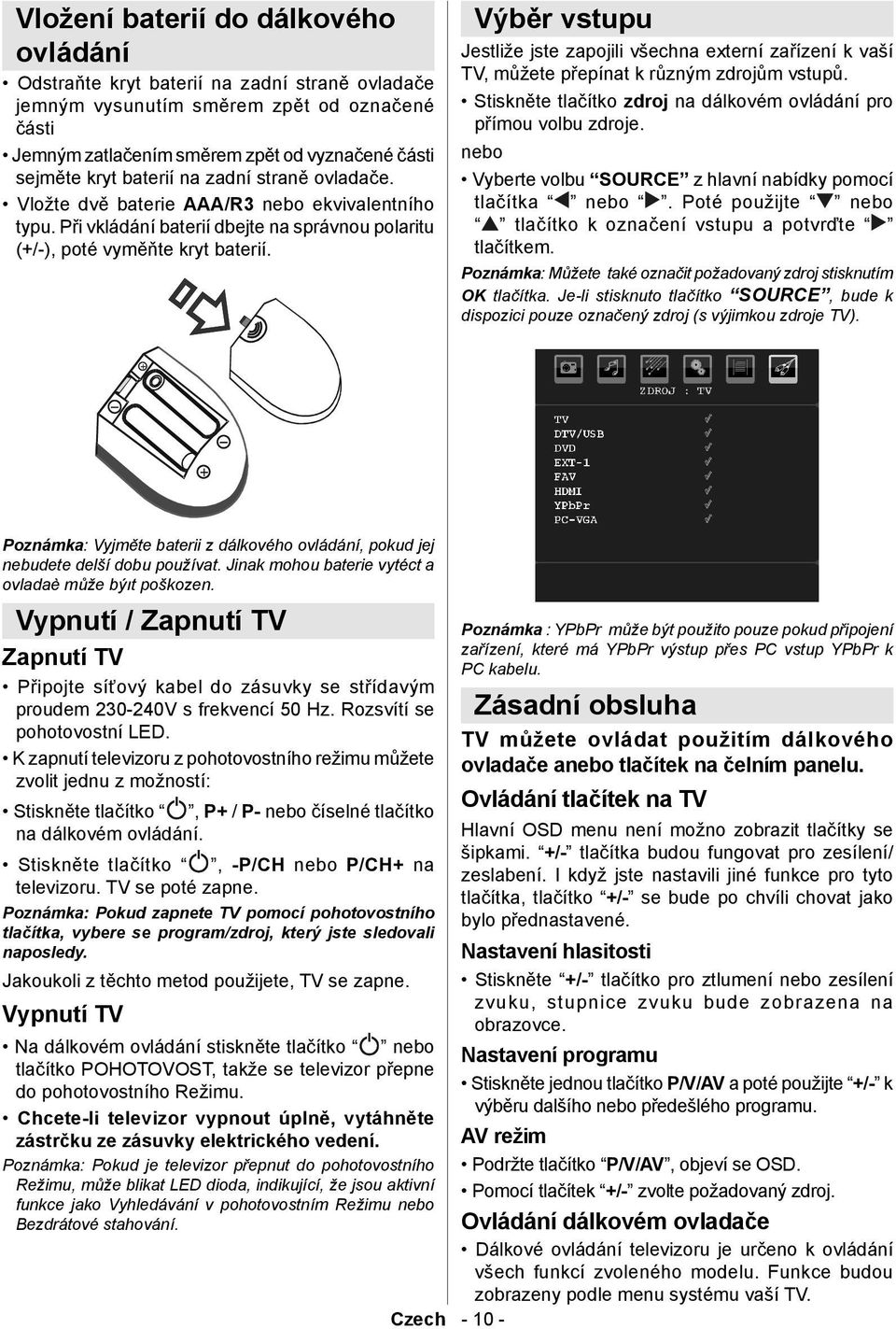 Výběr vstupu Jestliže jste zapojili všechna externí zařízení k vaší TV, můžete přepínat k různým zdrojům vstupů. Stiskněte tlačítko zdroj na dálkovém ovládání pro přímou volbu zdroje.