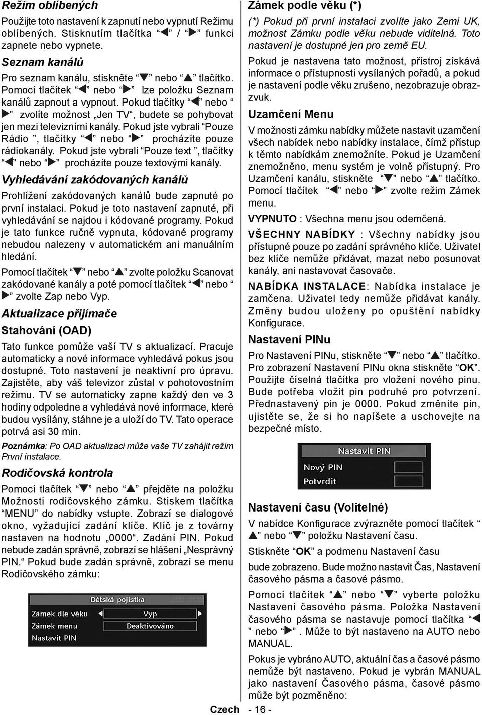 Pokud jste vybrali Pouze Rádio, tlačítky nebo procházíte pouze rádiokanály. Pokud jste vybrali Pouze text, tlačítky nebo procházíte pouze textovými kanály.