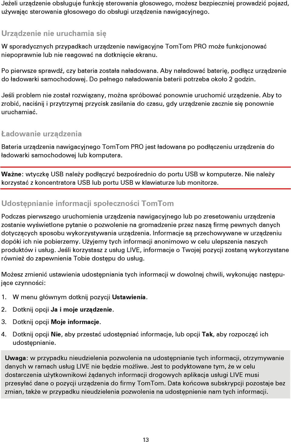 Po pierwsze sprawdź, czy bateria została naładowana. Aby naładować baterię, podłącz urządzenie do ładowarki samochodowej. Do pełnego naładowania baterii potrzeba około 2 godzin.