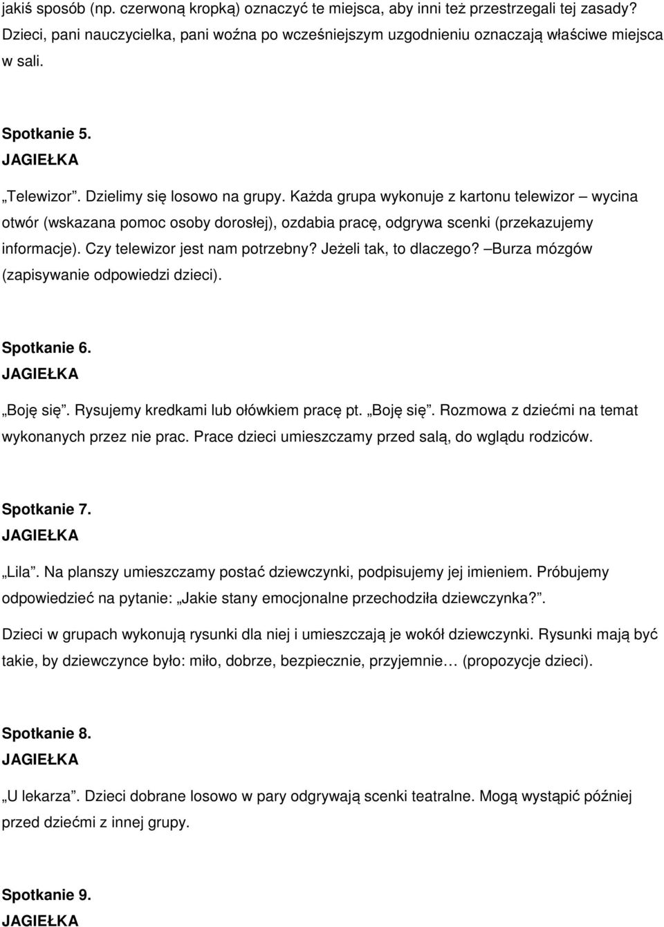 Czy telewizor jest nam potrzebny? Jeżeli tak, to dlaczego? Burza mózgów (zapisywanie odpowiedzi dzieci). Spotkanie 6. Boję się. Rysujemy kredkami lub ołówkiem pracę pt. Boję się. Rozmowa z dziećmi na temat wykonanych przez nie prac.