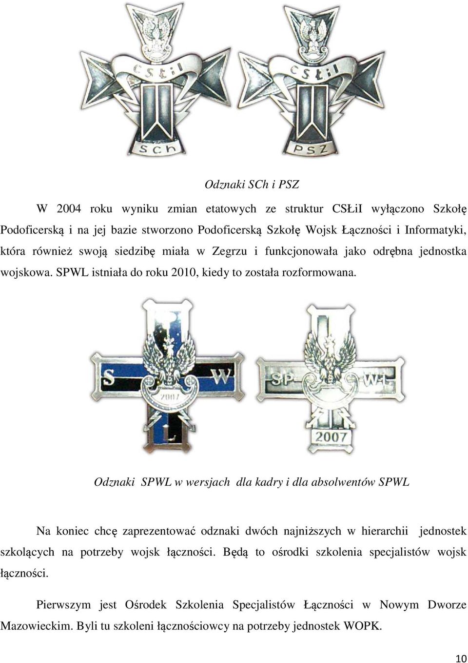 Odznaki SPWL w wersjach dla kadry i dla absolwentów SPWL Na koniec chcę zaprezentować odznaki dwóch najniższych w hierarchii jednostek szkolących na potrzeby wojsk łączności.