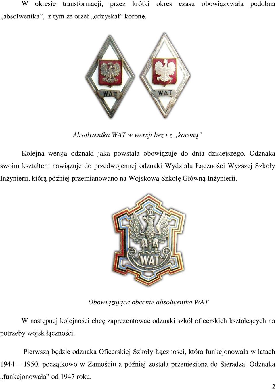 Odznaka swoim kształtem nawiązuje do przedwojennej odznaki Wydziału Łączności Wyższej Szkoły Inżynierii, którą później przemianowano na Wojskową Szkołę Główną Inżynierii.
