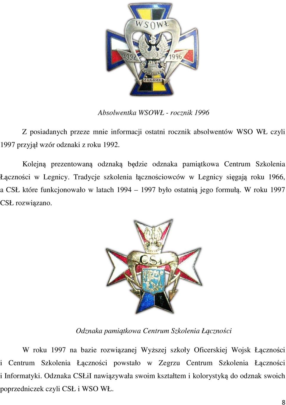 Tradycje szkolenia łącznościowców w Legnicy sięgają roku 1966, a CSŁ które funkcjonowało w latach 1994 1997 było ostatnią jego formułą. W roku 1997 CSŁ rozwiązano.