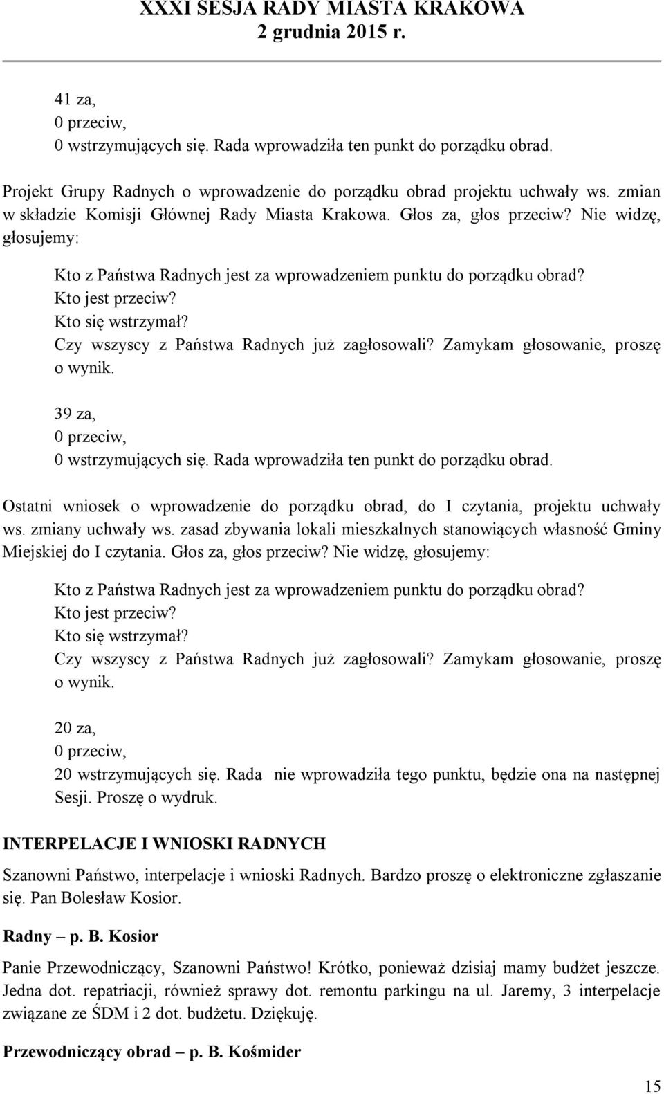 Kto się wstrzymał? Czy wszyscy z Państwa Radnych już zagłosowali? Zamykam głosowanie, proszę o wynik. 39 za, 0 przeciw, 0 wstrzymujących się. Rada wprowadziła ten punkt do porządku obrad.