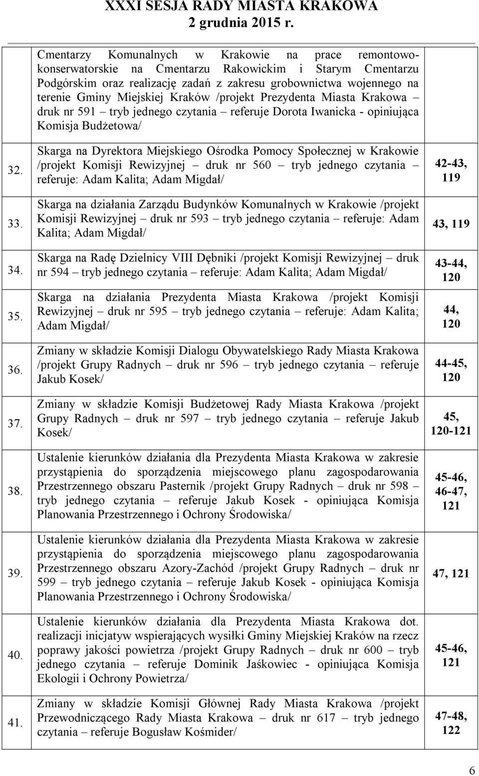 wojennego na terenie Gminy Miejskiej Kraków /projekt Prezydenta Miasta Krakowa druk nr 591 tryb jednego czytania referuje Dorota Iwanicka - opiniująca Komisja Budżetowa/ Skarga na Dyrektora