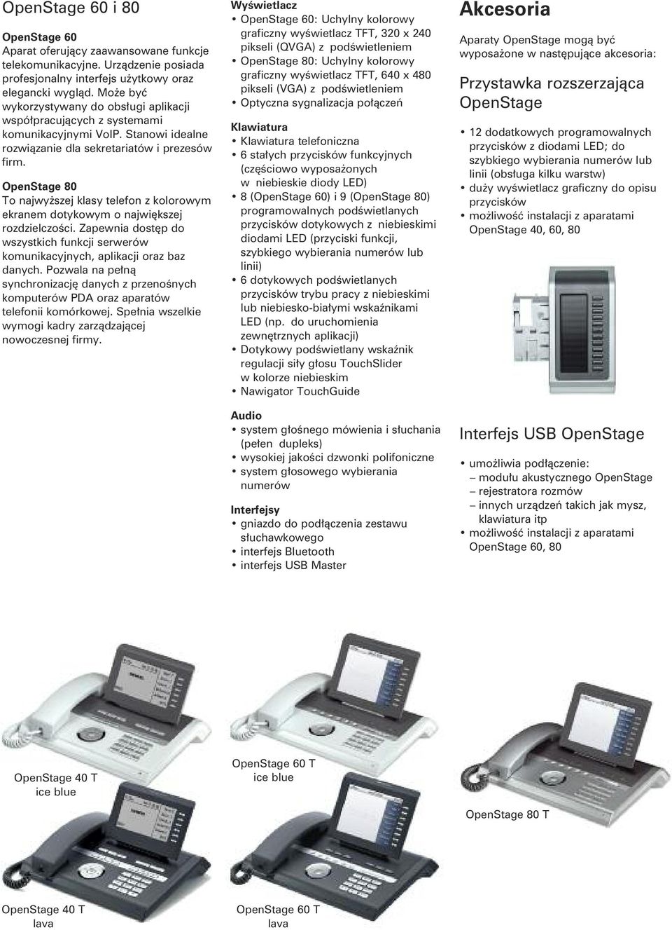 OpenStage 80 To najwyższej klasy telefon z kolorowym ekranem dotykowym o największej rozdzielczości. Zapewnia dostęp do wszystkich funkcji serwerów komunikacyjnych, aplikacji oraz baz danych.