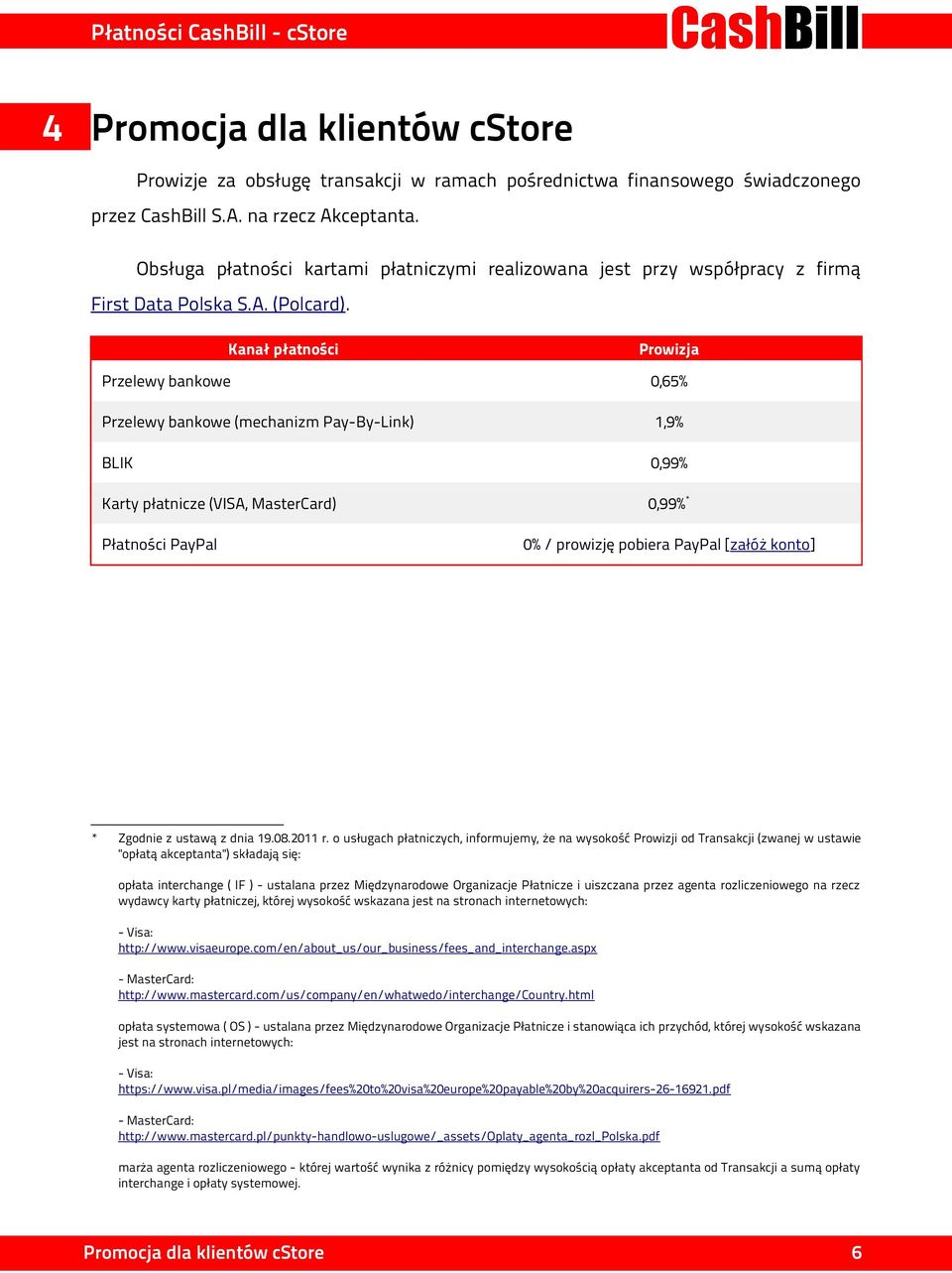 Kanał płatności Przelewy bankowe 0,65% Przelewy bankowe (mechanizm Pay-By-Link) 1,9% BLIK 0,99% Karty płatnicze (VISA, MasterCard) 0,99%* Płatności PayPal * Prowizja 0% / prowizję pobiera PayPal