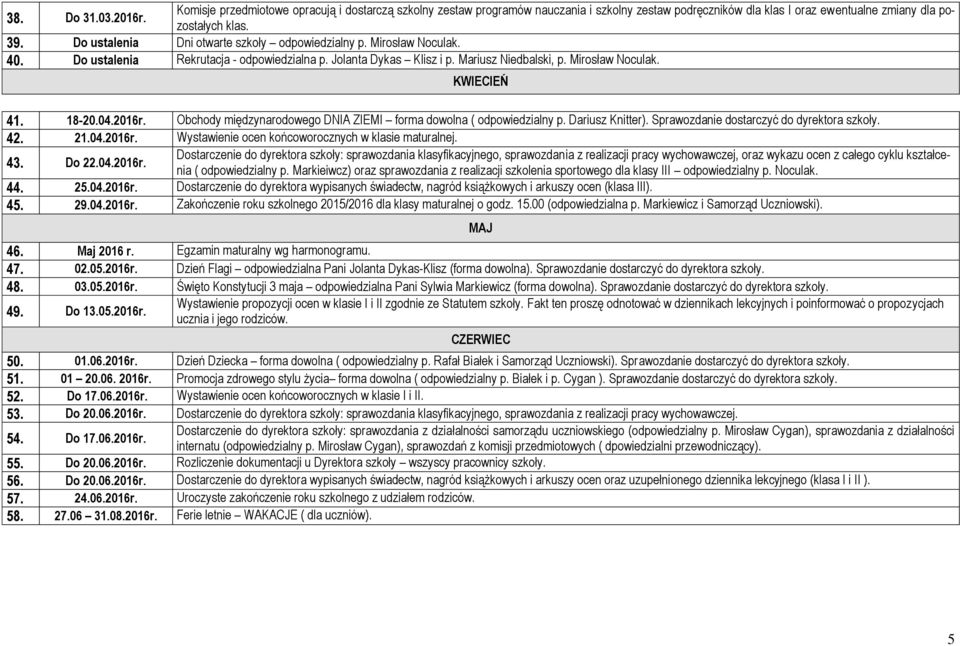 18-20.04.2016r. Obchody międzynarodowego DNIA ZIEMI forma dowolna ( odpowiedzialny p. Dariusz Knitter). Sprawozdanie dostarczyć do dyrektora szkoły. 42. 21.04.2016r. Wystawienie ocen końcoworocznych w klasie maturalnej.
