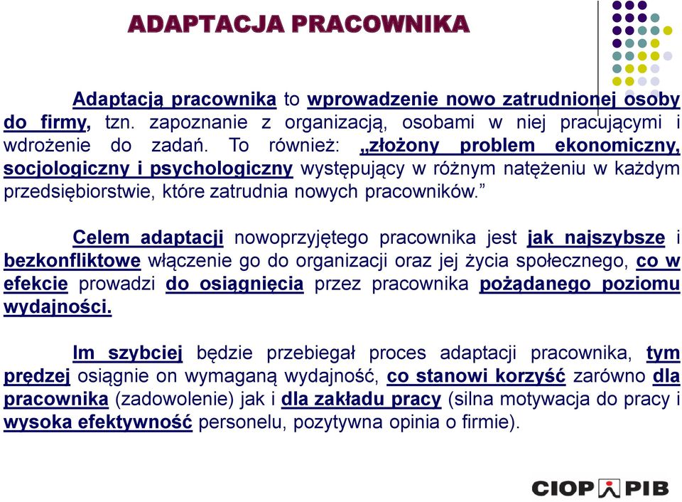 Celem adaptacji nowoprzyjętego pracownika jest jak najszybsze i bezkonfliktowe włączenie go do organizacji oraz jej życia społecznego, co w efekcie prowadzi do osiągnięcia przez pracownika pożądanego