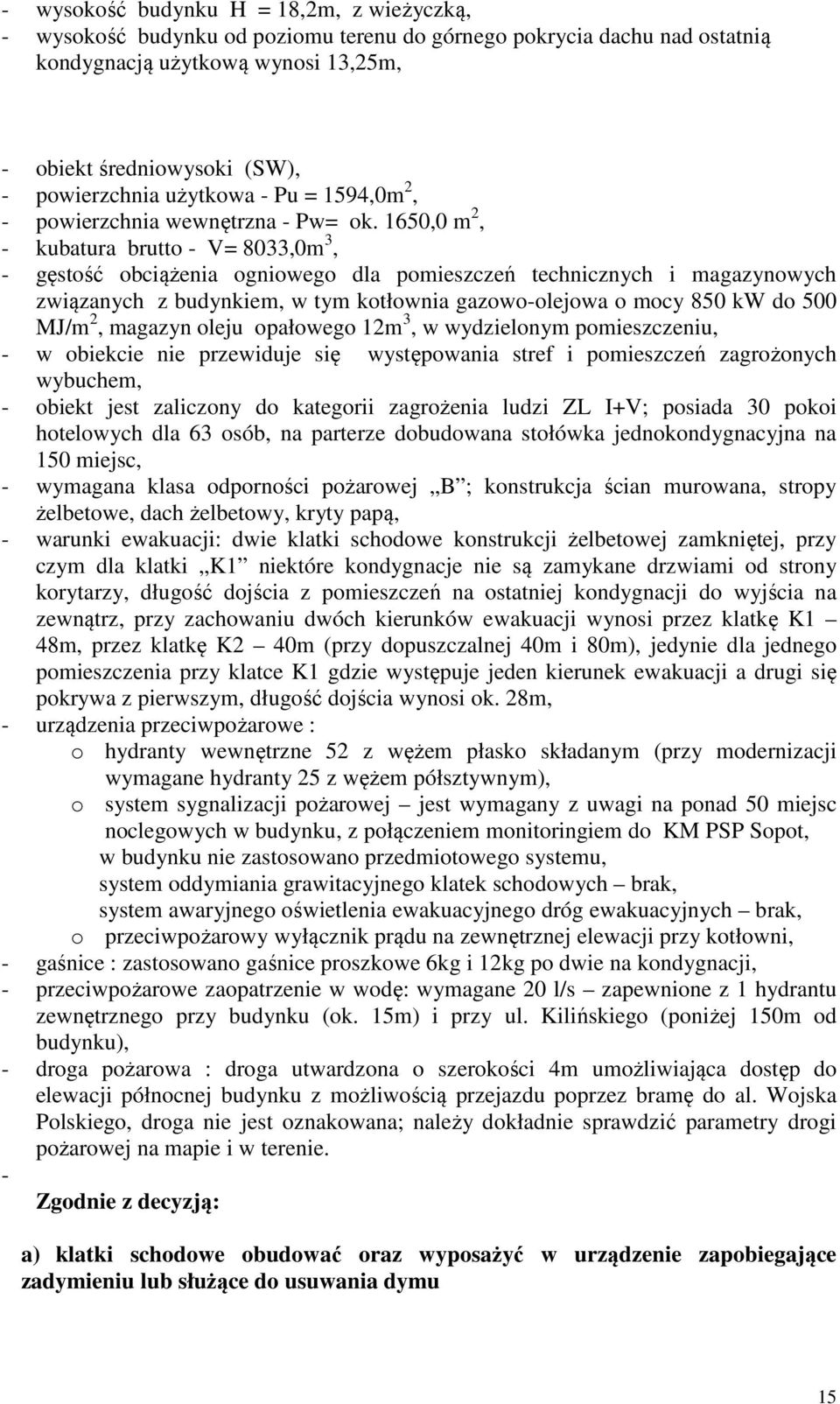 1650,0 m 2, - kubatura brutto - V= 8033,0m 3, - gęstość obciążenia ogniowego dla pomieszczeń technicznych i magazynowych związanych z budynkiem, w tym kotłownia gazowo-olejowa o mocy 850 kw do 500