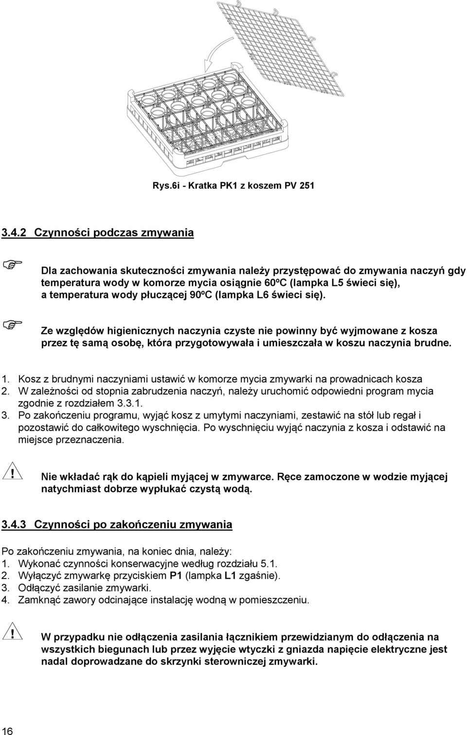 płuczącej 90ºC (lampka L6 świeci się). Ze względów higienicznych naczynia czyste nie powinny być wyjmowane z kosza przez tę samą osobę, która przygotowywała i umieszczała w koszu naczynia brudne.