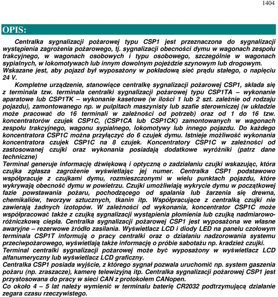 Wskazane jest, aby pojazd był wyposażony w pokładową sieć prądu stałego, o napięciu 24 V. Kompletne urządzenie, stanowiące centralkę sygnalizacji pożarowej CSP1, składa się z terminala tzw.