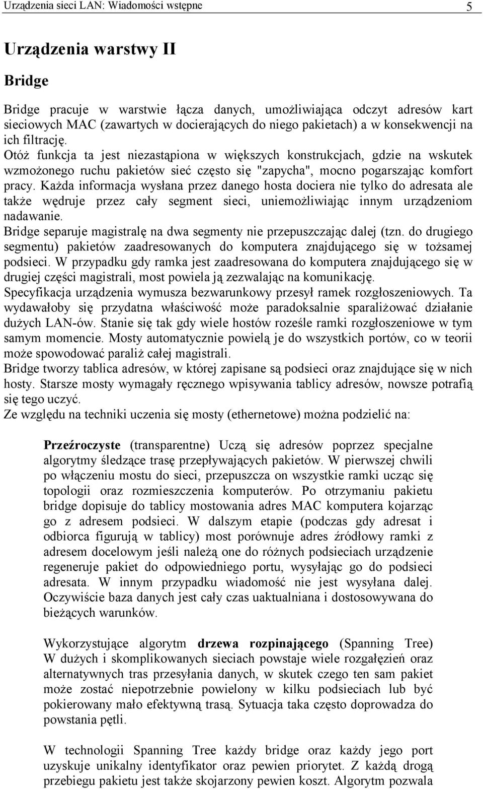 Otóż funkcja ta jest niezastąpiona w większych konstrukcjach, gdzie na wskutek wzmożonego ruchu pakietów sieć często się "zapycha", mocno pogarszając komfort pracy.