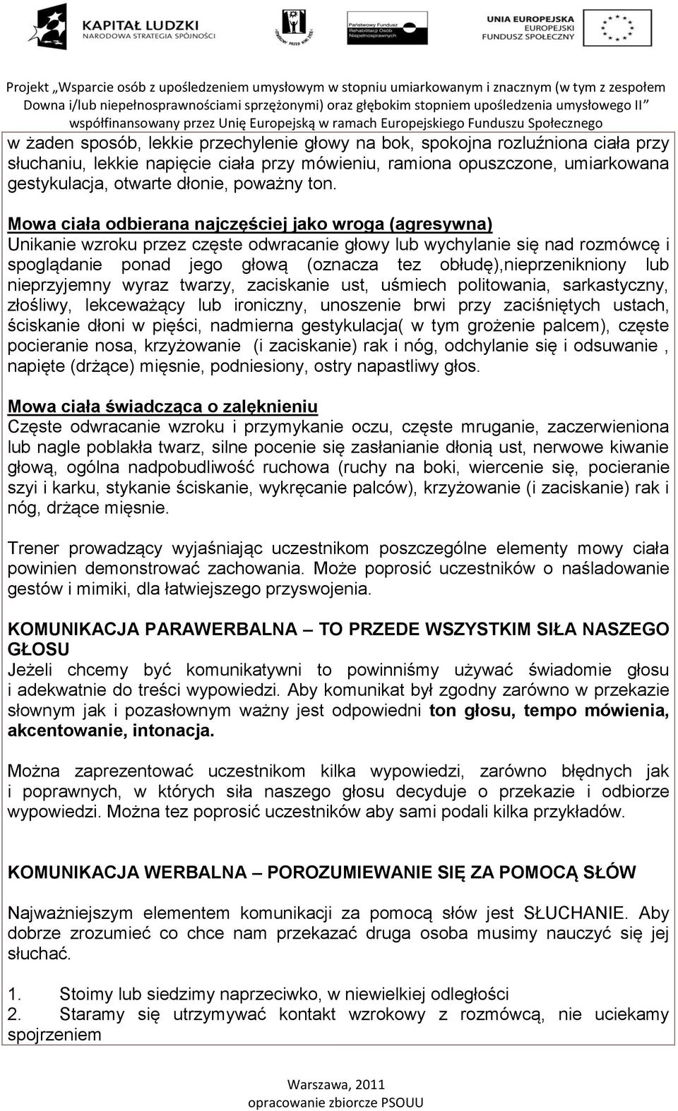 obłudę),nieprzenikniony lub nieprzyjemny wyraz twarzy, zaciskanie ust, uśmiech politowania, sarkastyczny, złośliwy, lekceważący lub ironiczny, unoszenie brwi przy zaciśniętych ustach, ściskanie dłoni