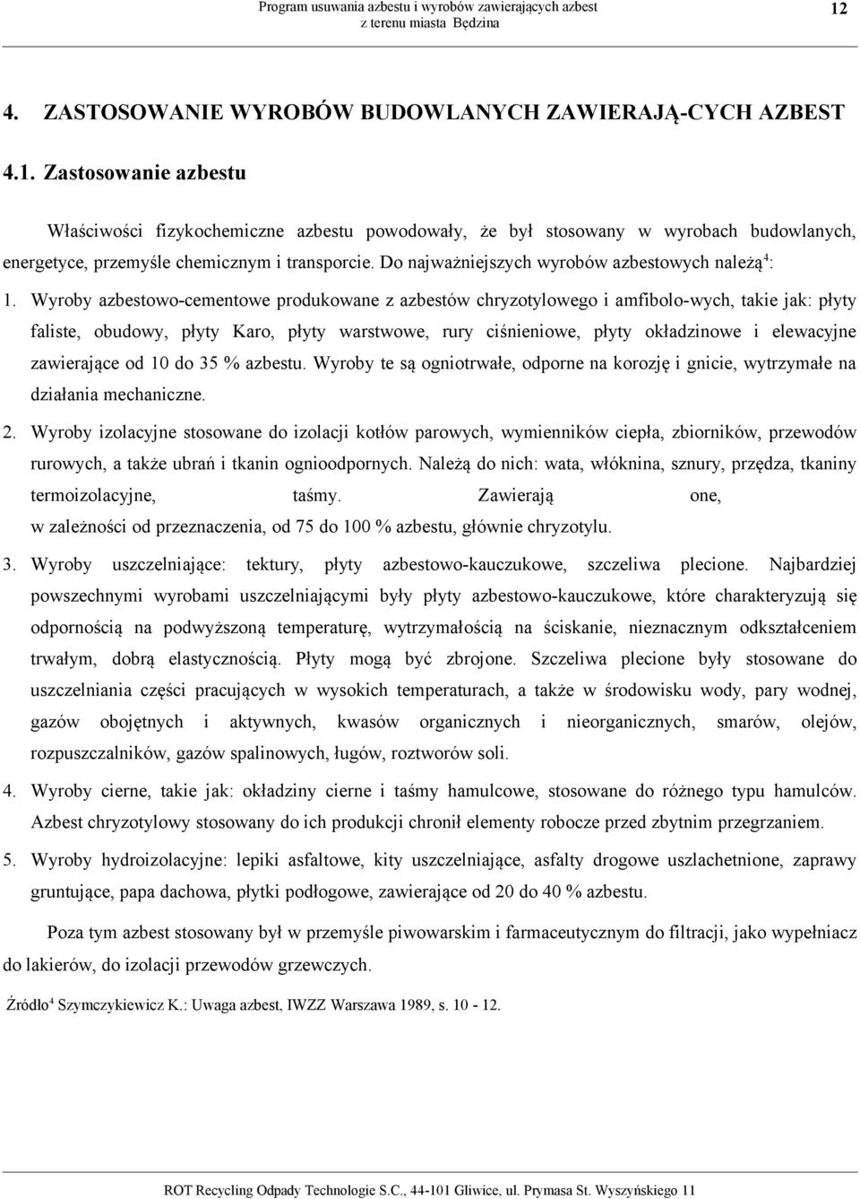 Wyroby azbestowo-cementowe produkowane z azbestów chryzotylowego i amfibolo-wych, takie jak: płyty faliste, obudowy, płyty Karo, płyty warstwowe, rury ciśnieniowe, płyty okładzinowe i elewacyjne